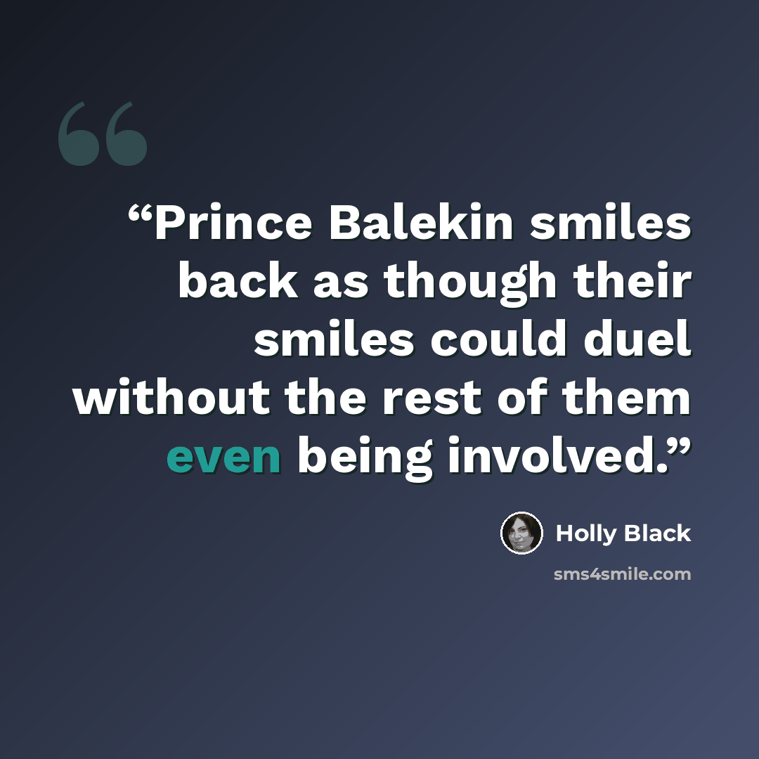 “Prince Balekin smiles back as though their smiles could duel without the rest of them even being involved.” quote by Holly Black