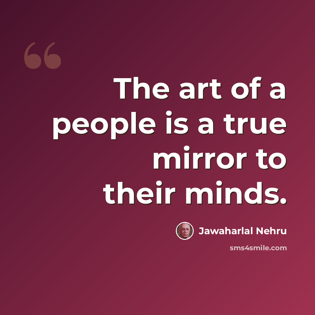 “The art of a people is a true mirror to their minds.” quote by Jawaharlal Nehru