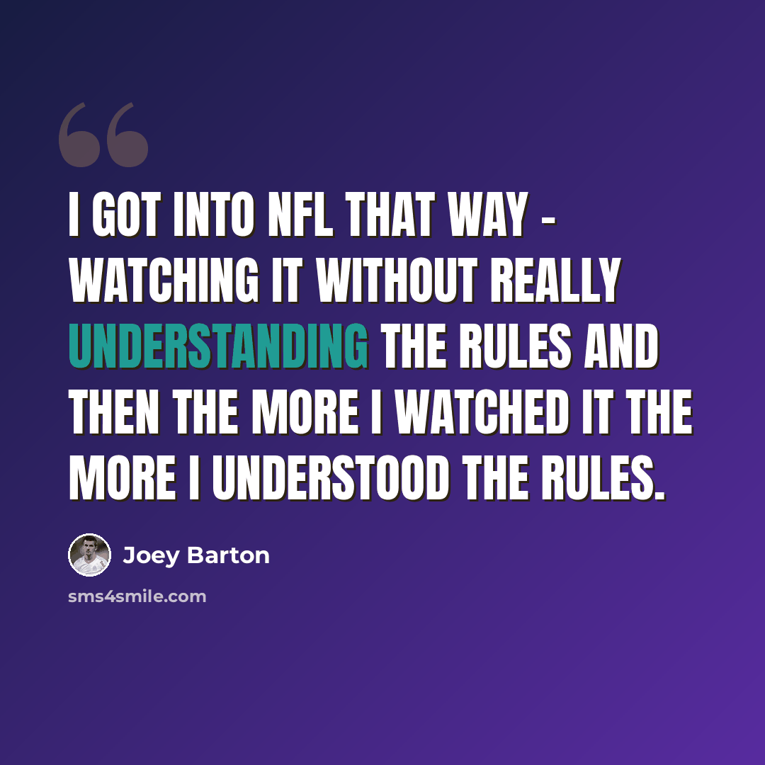 “I got into NFL that way - watching it without really understanding the rules and then the more I watched it the more I understood the rules.” quote by Joey Barton