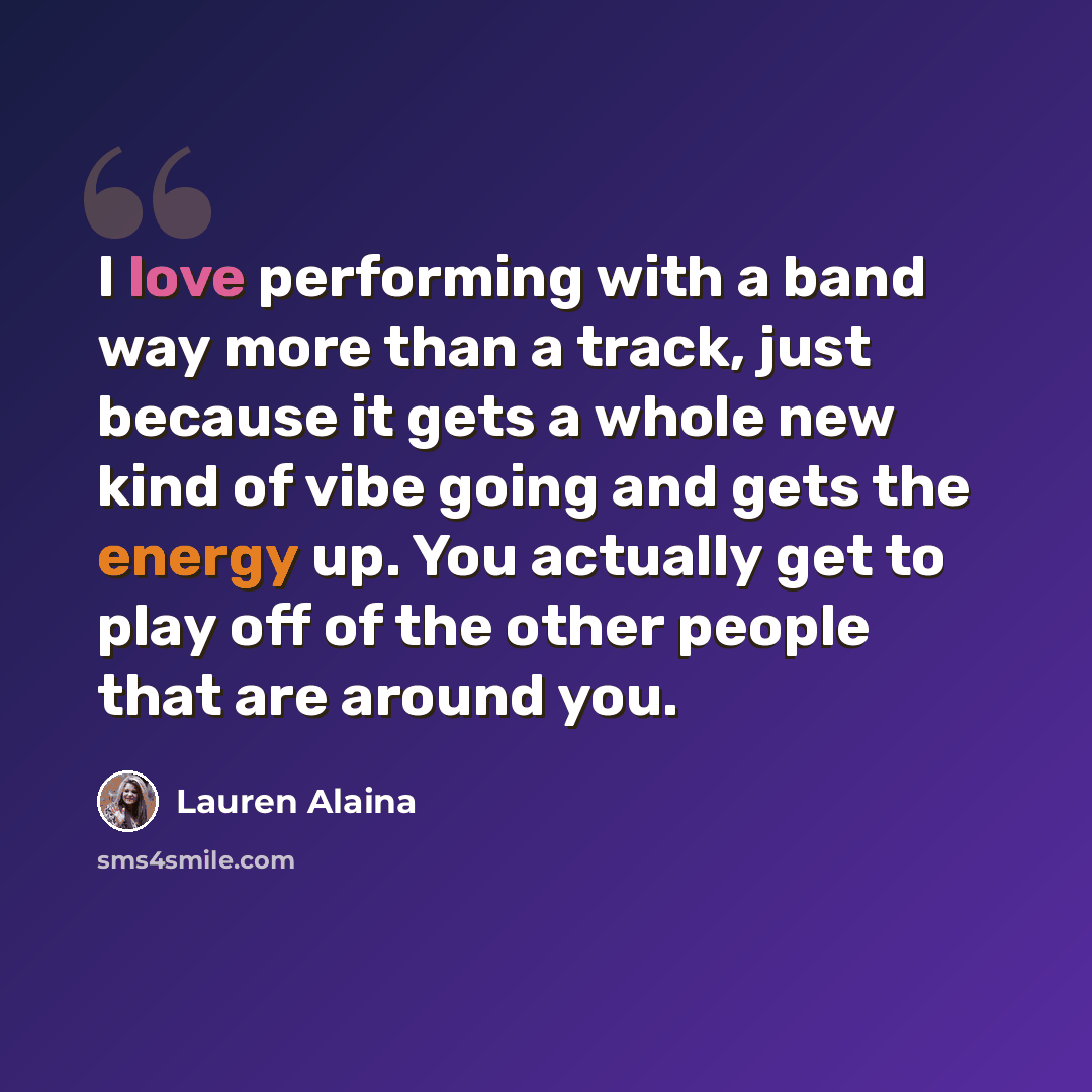 “I love performing with a band way more than a track, just because it gets a whole new kind of vibe going and gets the energy up. You actually get to play off of the other people that are around you.” quote by Lauren Alaina