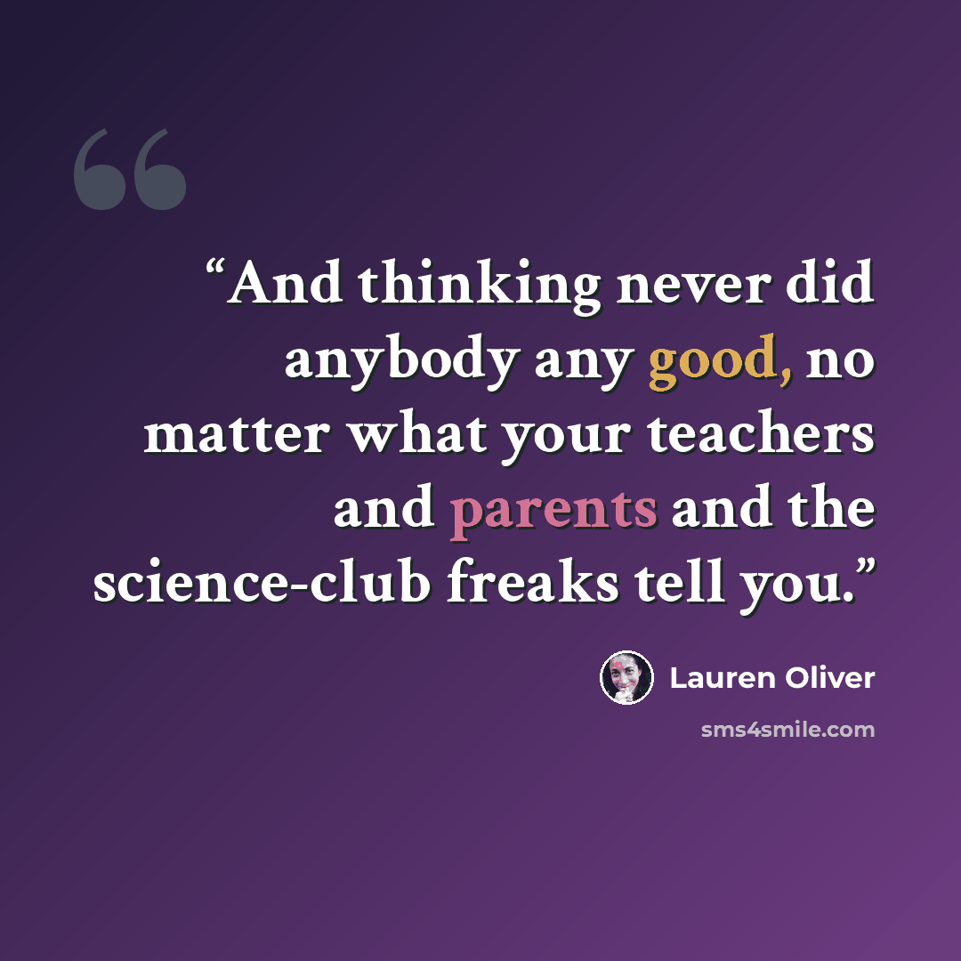 “And thinking never did anybody any good, no matter what your teachers and parents and the science-club freaks tell you.” quote by Lauren Oliver