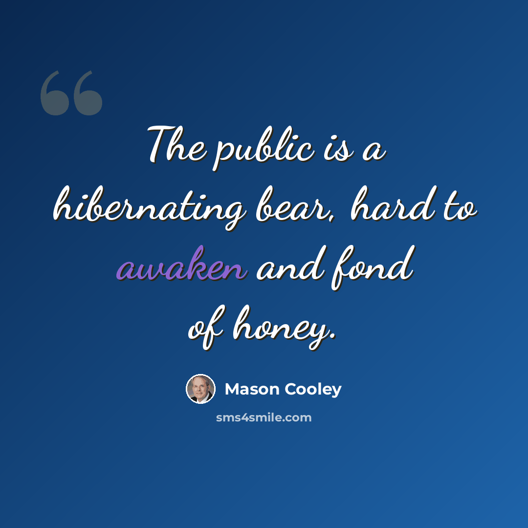 “The public is a hibernating bear, hard to awaken and fond of honey.” quote by Mason Cooley
