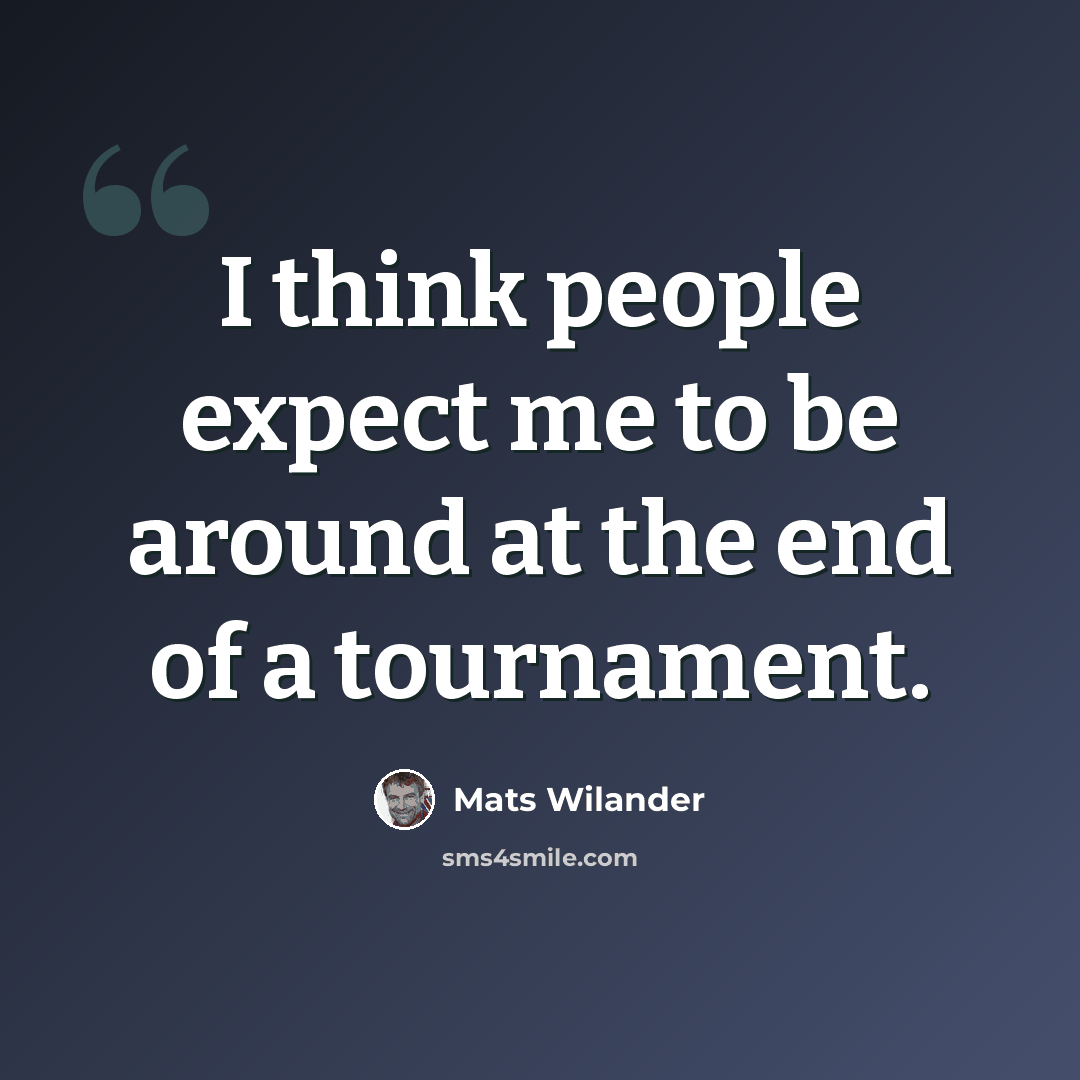 “I think people expect me to be around at the end of a tournament.” quote by Mats Wilander