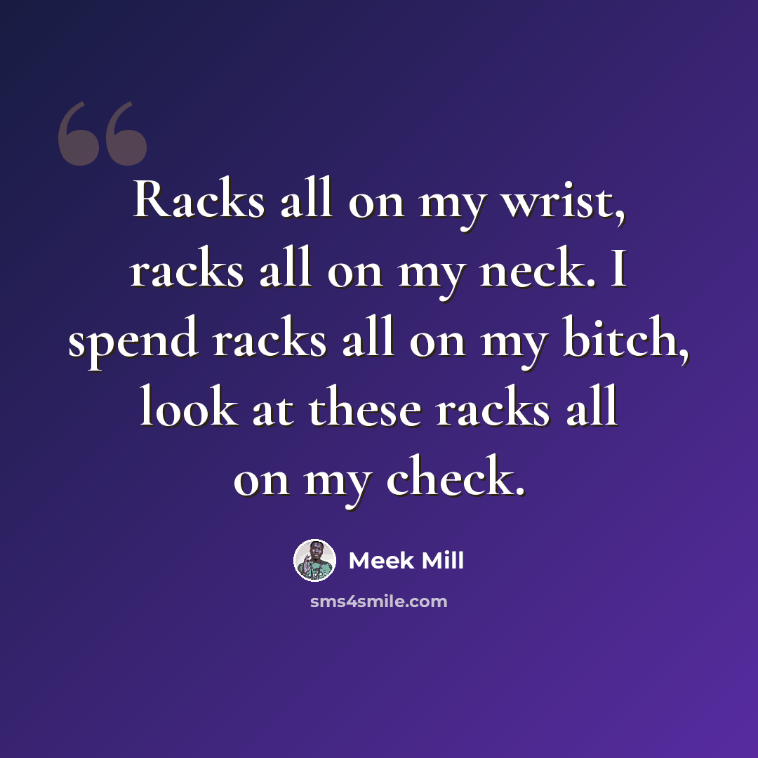 “Racks all on my wrist, racks all on my neck. I spend racks all on my bitch, look at these racks all on my check.” quote by Meek Mill