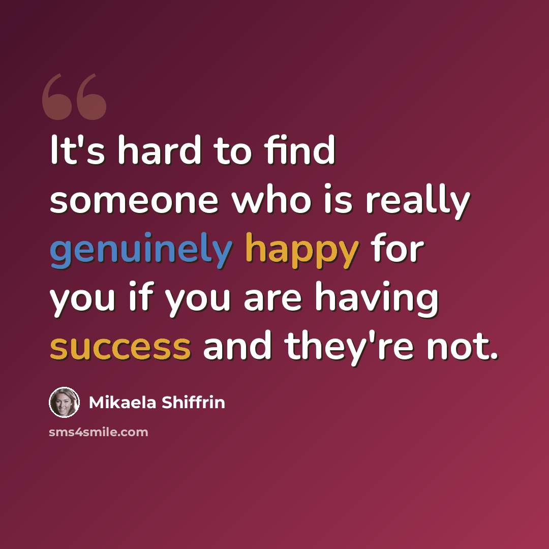 “It's hard to find someone who is really genuinely happy for you if you are having success and they're not.” quote by Mikaela Shiffrin