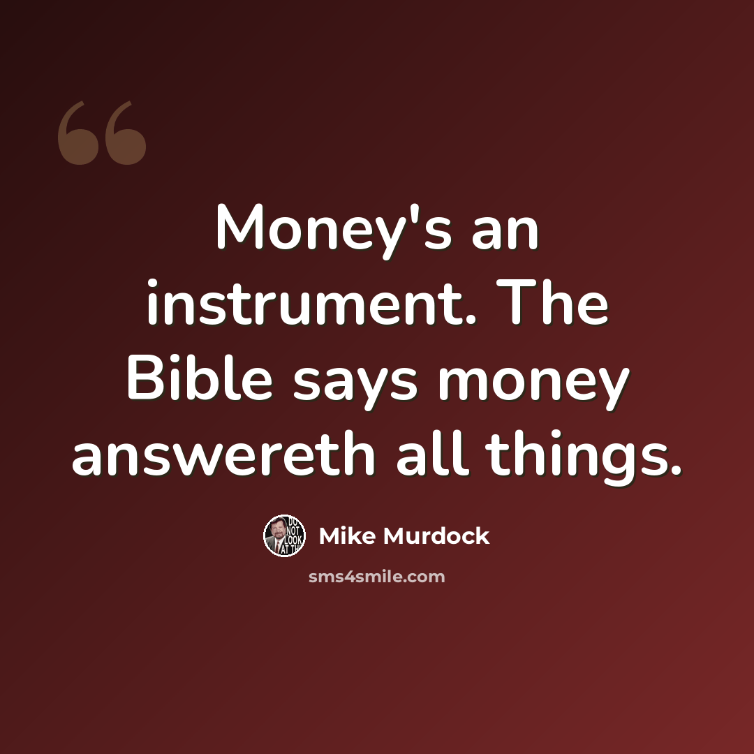 “Money's an instrument. The Bible says money answereth all things.” quote by Mike Murdock