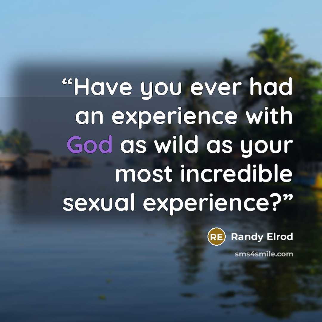 “Have you ever had an experience with God as wild as your most incredible sexual experience?” quote by Randy Elrod