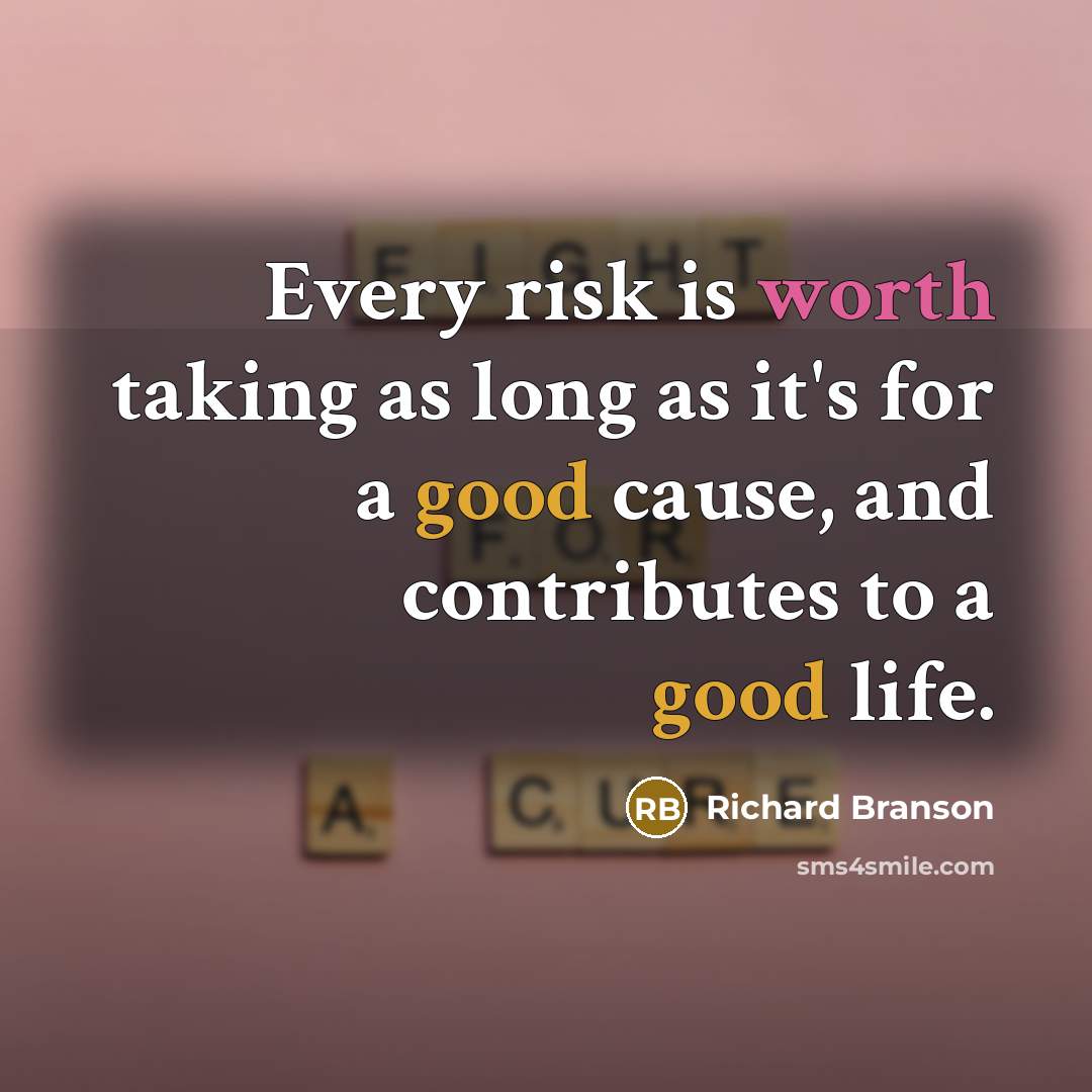 “Every risk is worth taking as long as it's for a good cause, and contributes to a good life.” quote by Richard Branson