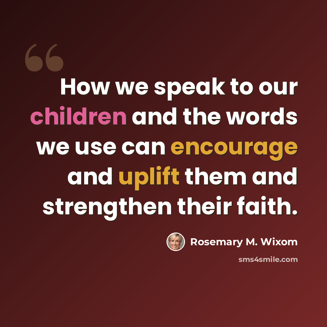 “How we speak to our children and the words we use can encourage and uplift them and strengthen their faith.” quote by Rosemary M. Wixom