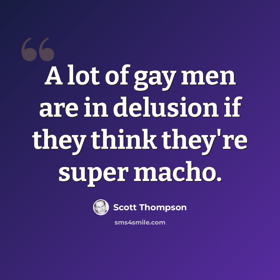 “A lot of gay men are in delusion if they think they're super macho.” quote by Scott Thompson