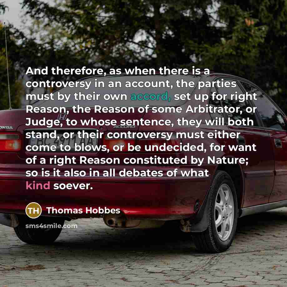 “And therefore, as when there is a controversy in an account, the parties must by their own accord, set up for right Reason, the Reason of some Arbitrator, or Judge, to whose sentence, they will both stand, or their controversy must either come to blows, or be undecided, for want of a right Reason…” quote by Thomas Hobbes