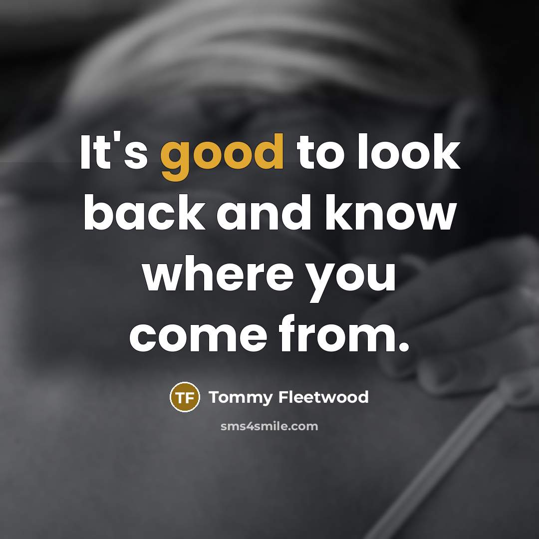 “It's good to look back and know where you come from.” quote by Tommy Fleetwood