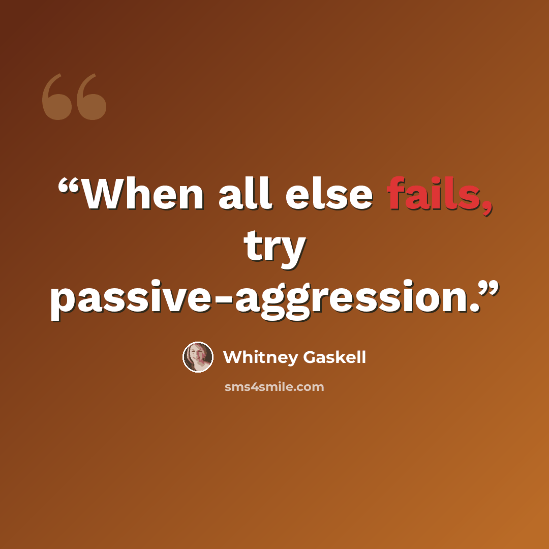 “When all else fails, try passive-aggression.” quote by Whitney Gaskell