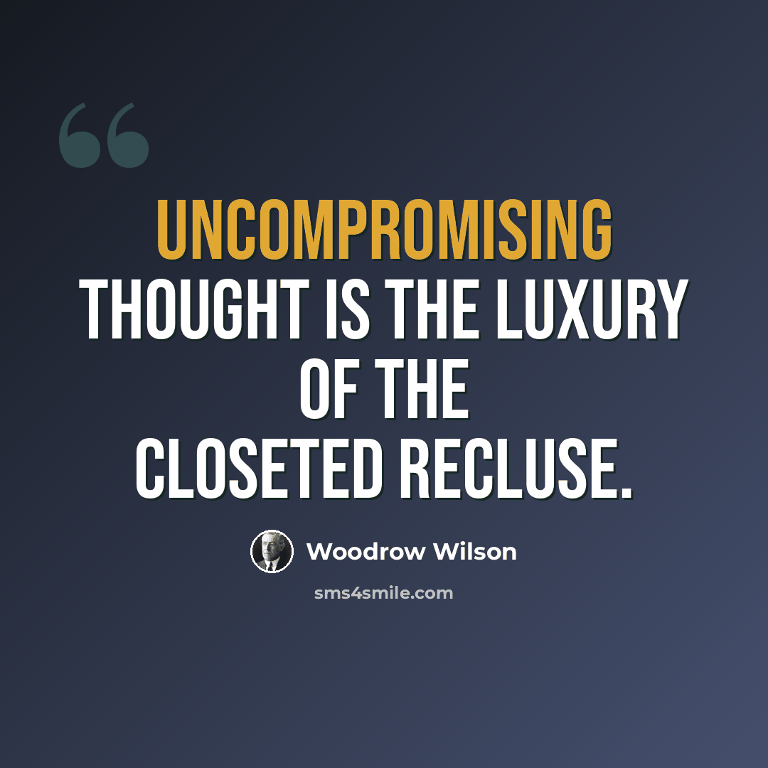 “Uncompromising thought is the luxury of the closeted recluse.” quote by Woodrow Wilson
