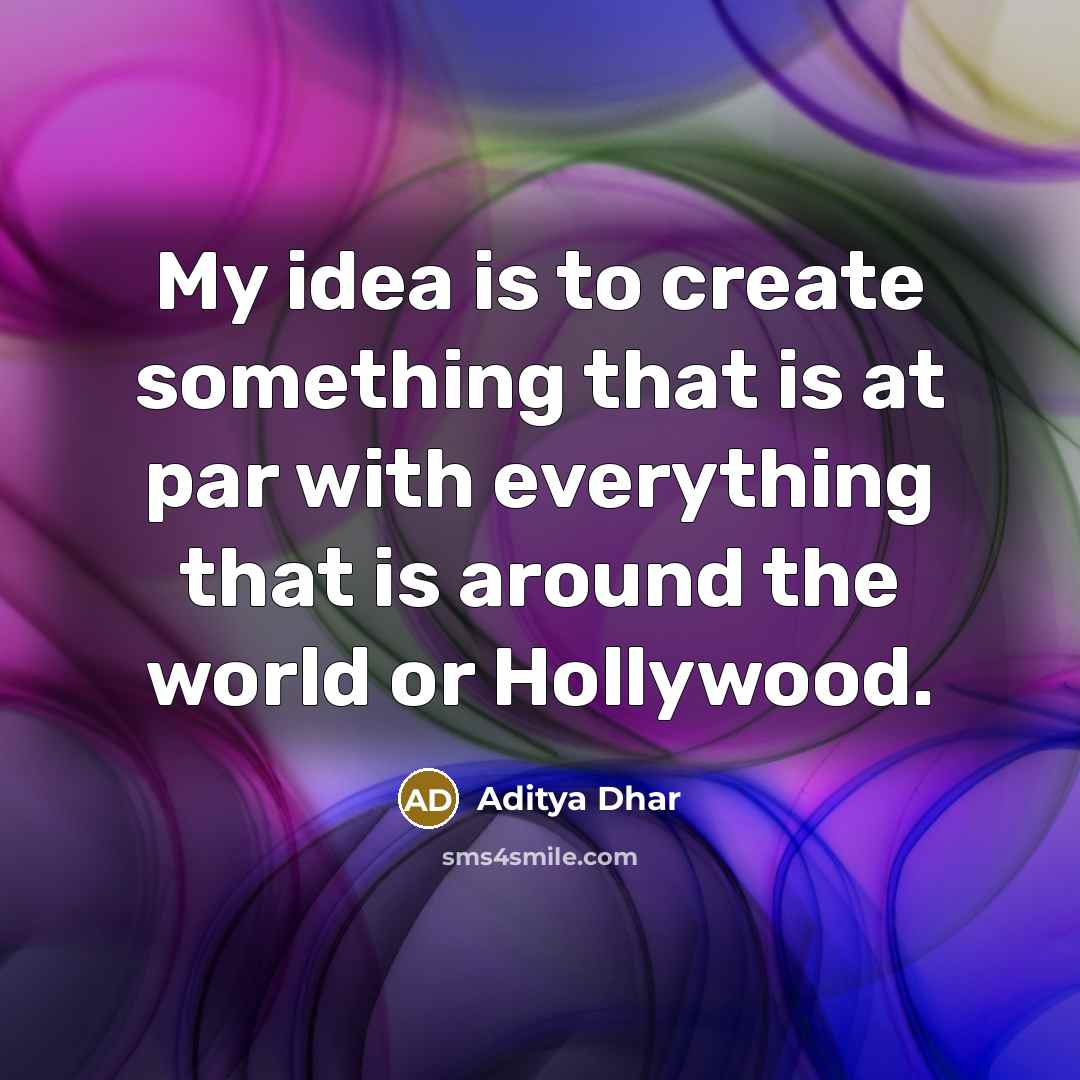 “My idea is to create something that is at par with everything that is around the world or Hollywood.” quote by Aditya Dhar