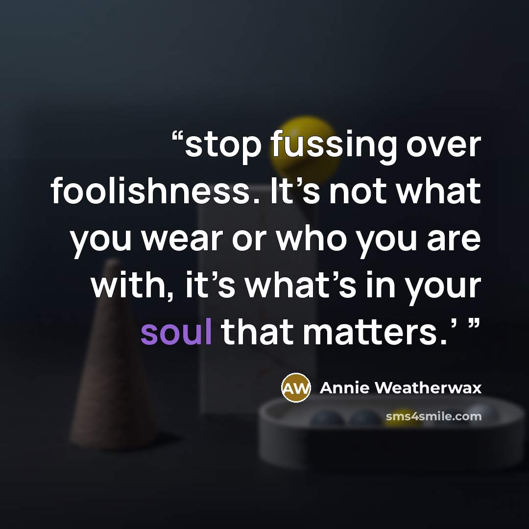 “stop fussing over foolishness. It’s not what you wear or who you are with, it’s what’s in your soul that matters.’” quote by Annie Weatherwax