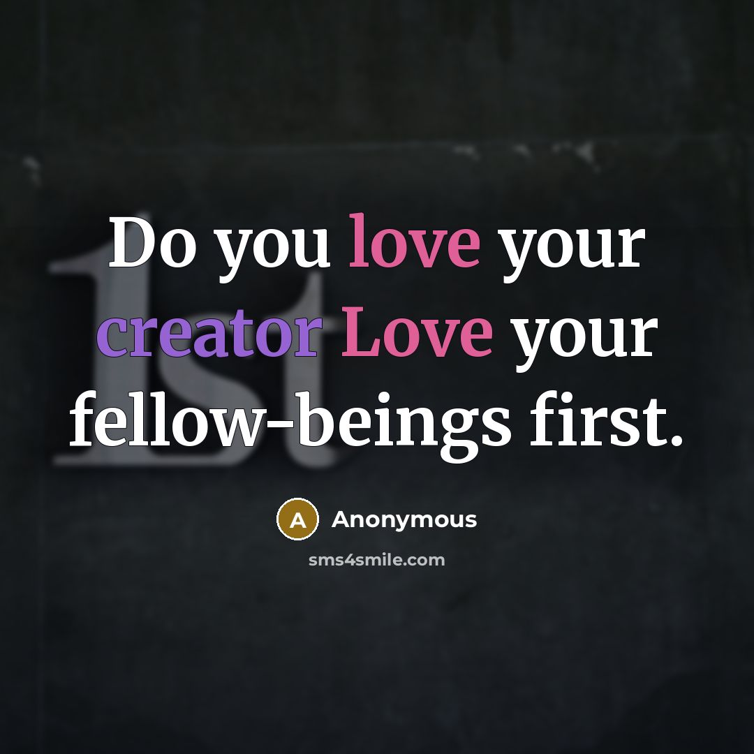 “Do you love your creator Love your fellow-beings first.” quote by Anonymous