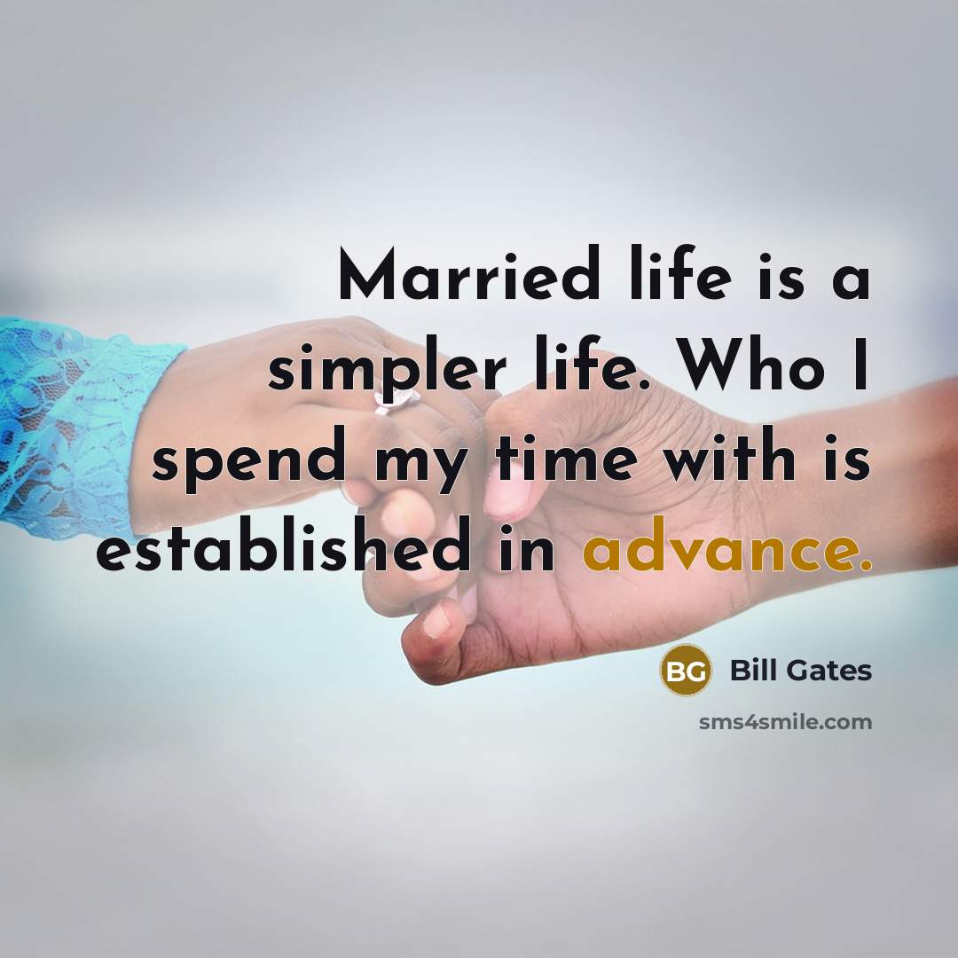 “Married life is a simpler life. Who I spend my time with is established in advance.” quote by Bill Gates