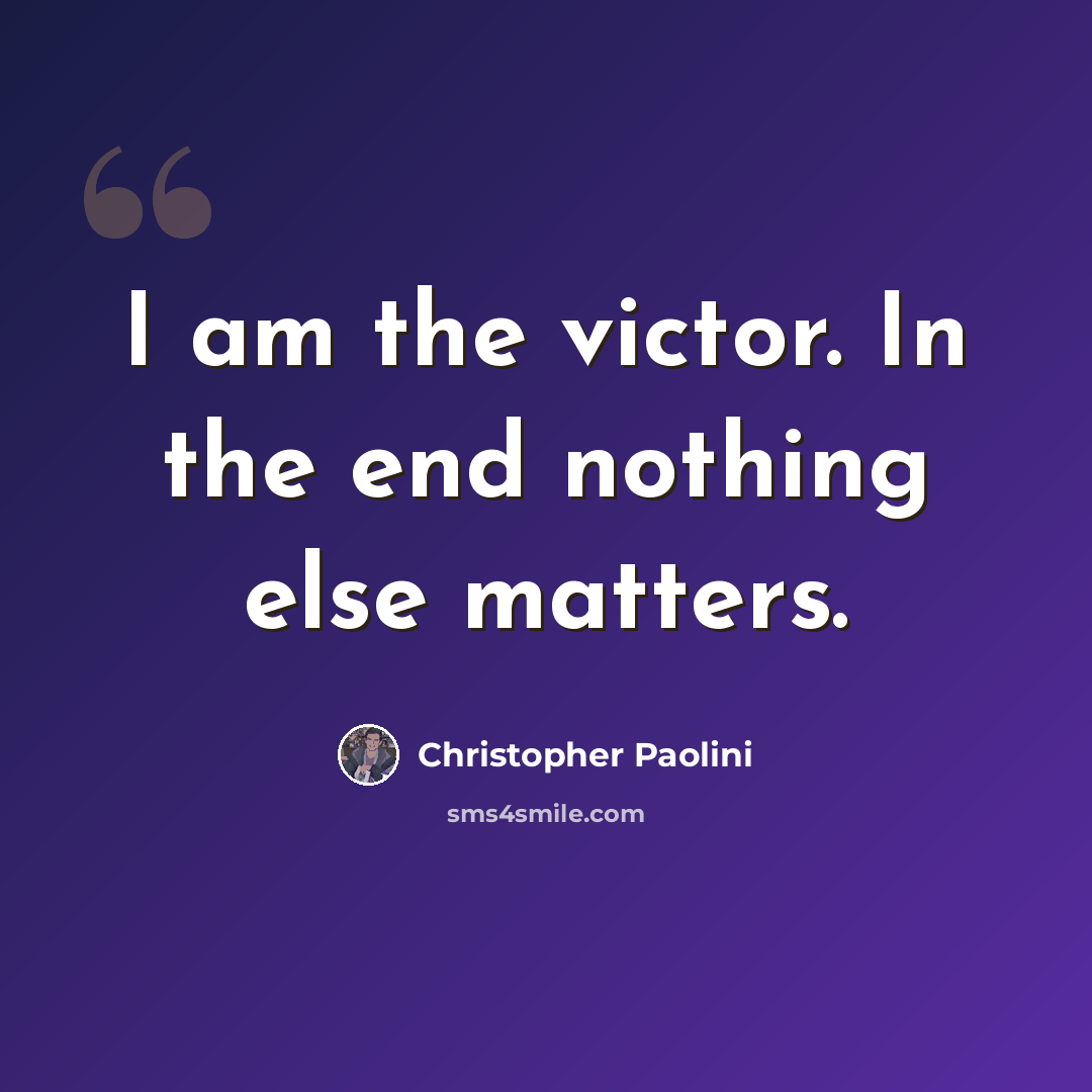 “I am the victor. In the end nothing else matters.” quote by Christopher Paolini