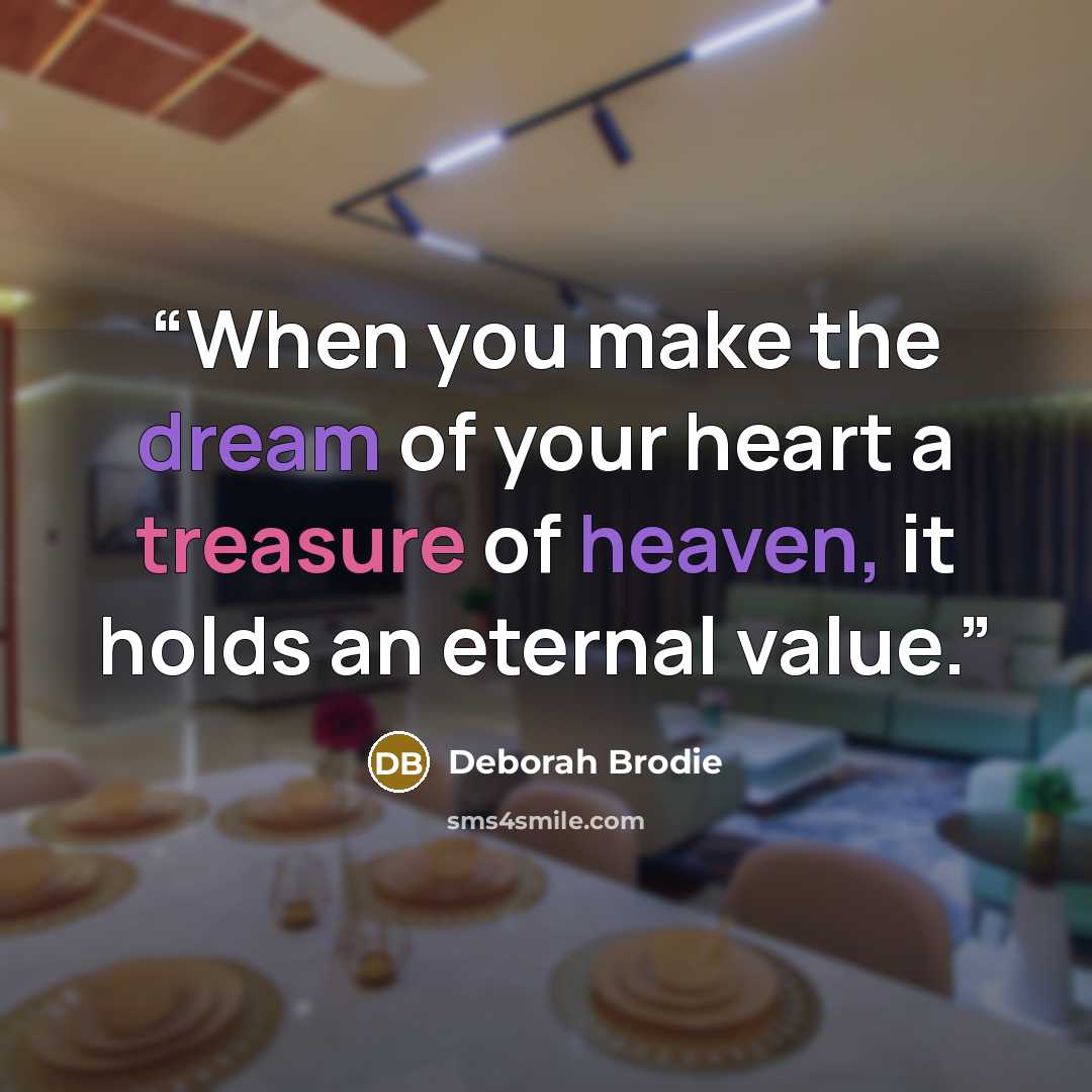 “When you make the dream of your heart a treasure of heaven, it holds an eternal value.” quote by Deborah Brodie