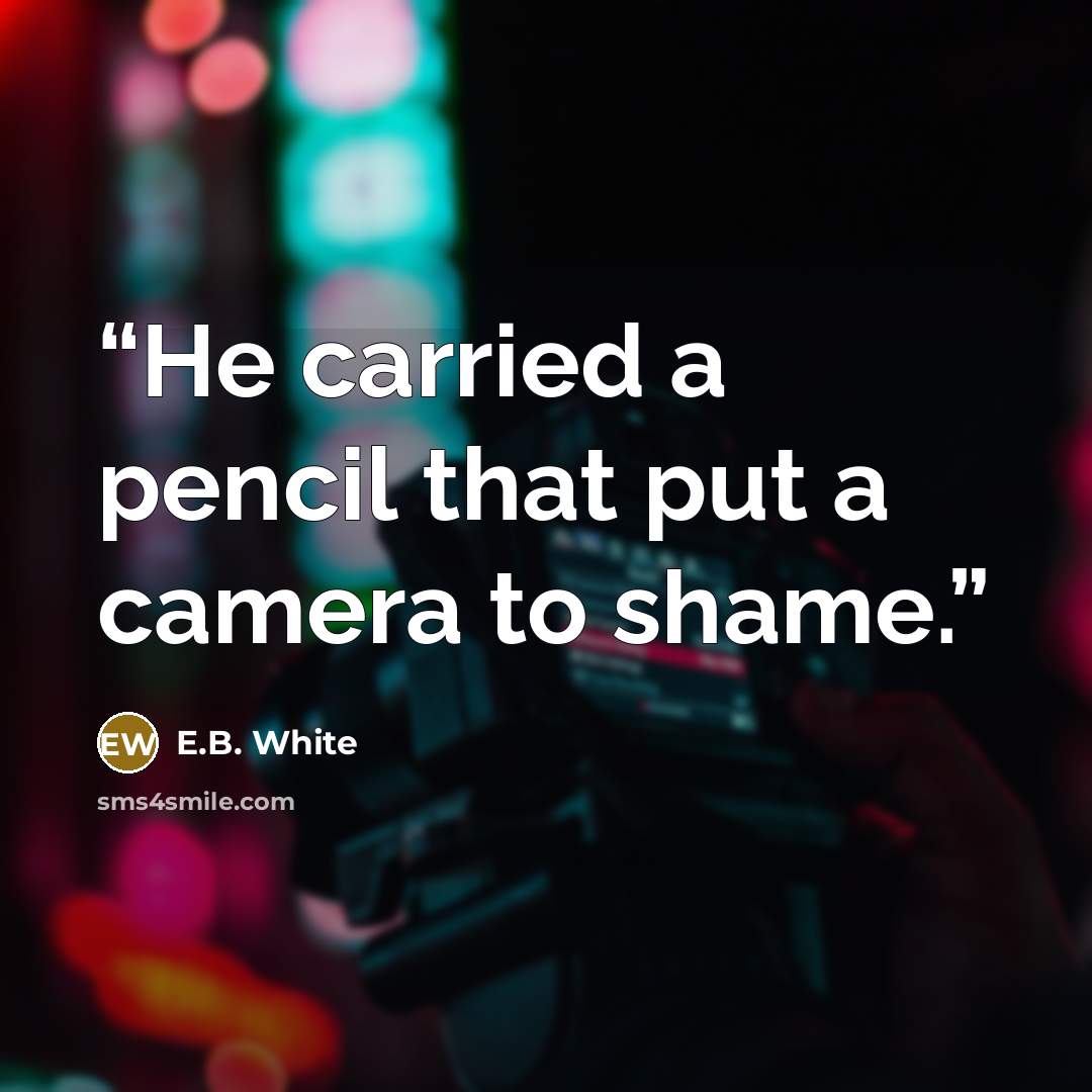 “He carried a pencil that put a camera to shame.” quote by E.B. White