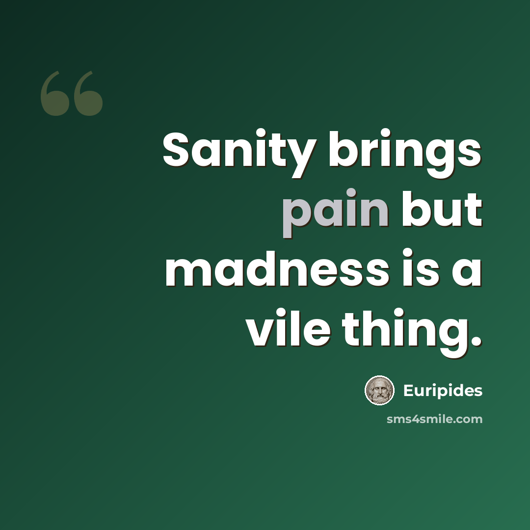 “Sanity brings pain but madness is a vile thing.” quote by Euripides