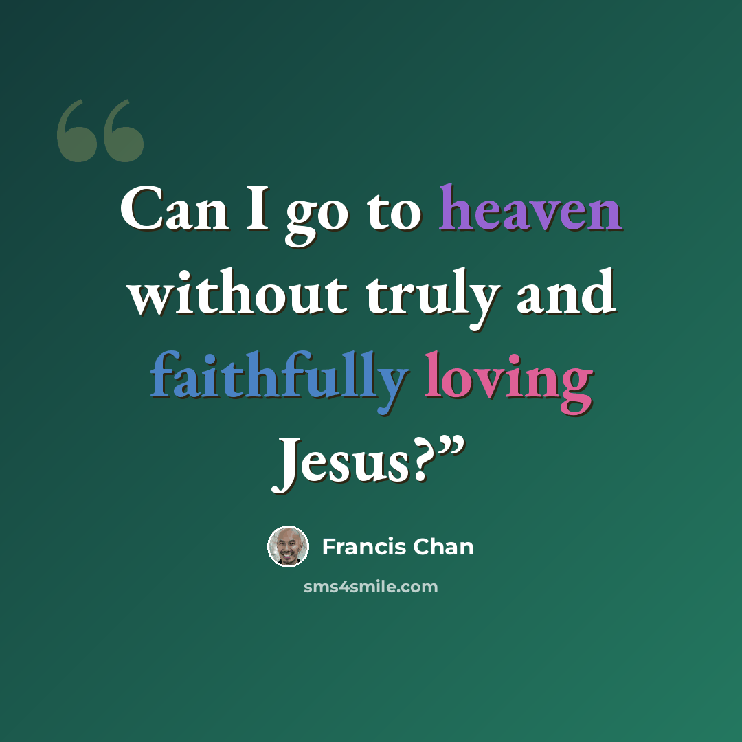 “Can I go to heaven without truly and faithfully loving Jesus?”” quote by Francis Chan