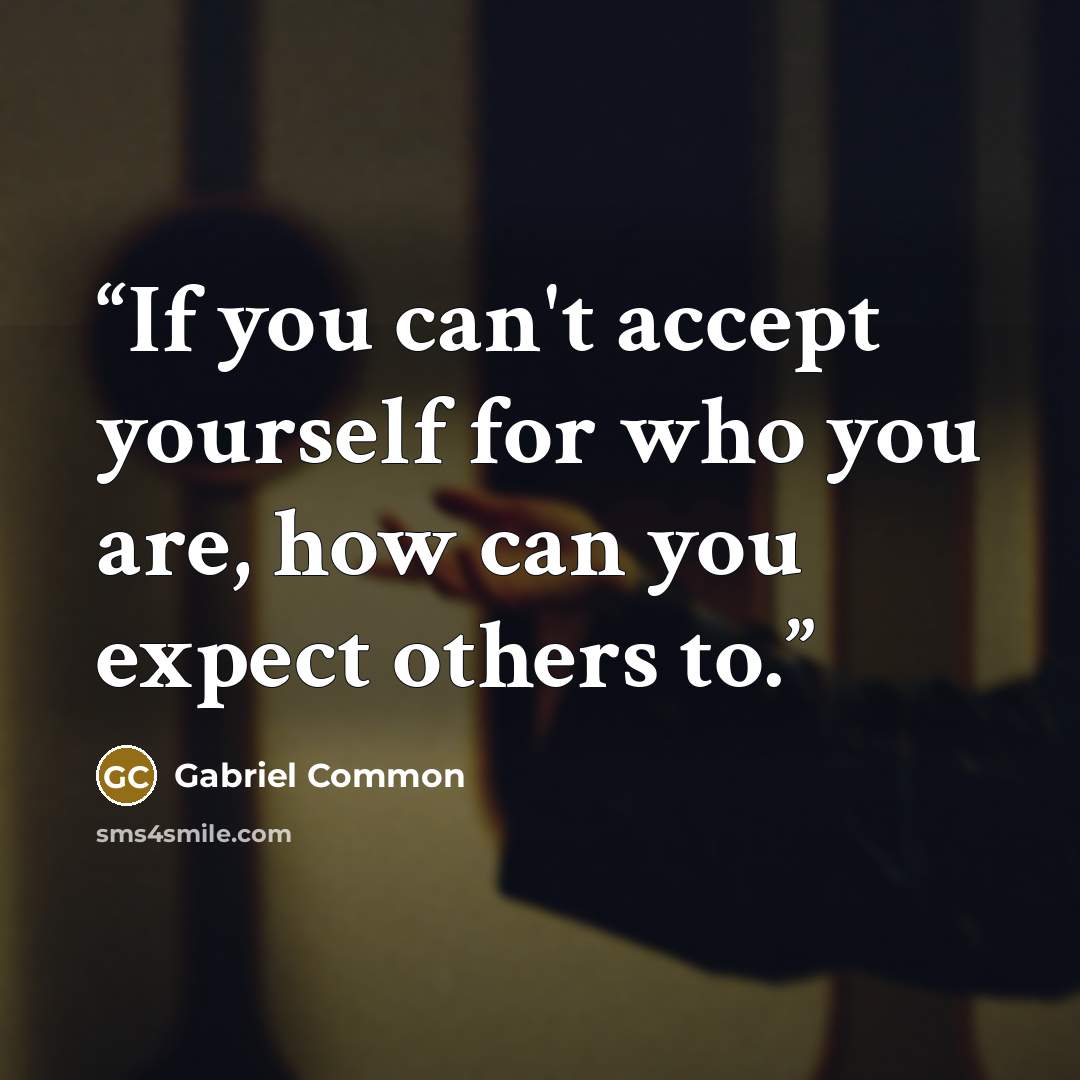“If you can't accept yourself for who you are, how can you expect others to.” quote by Gabriel Common