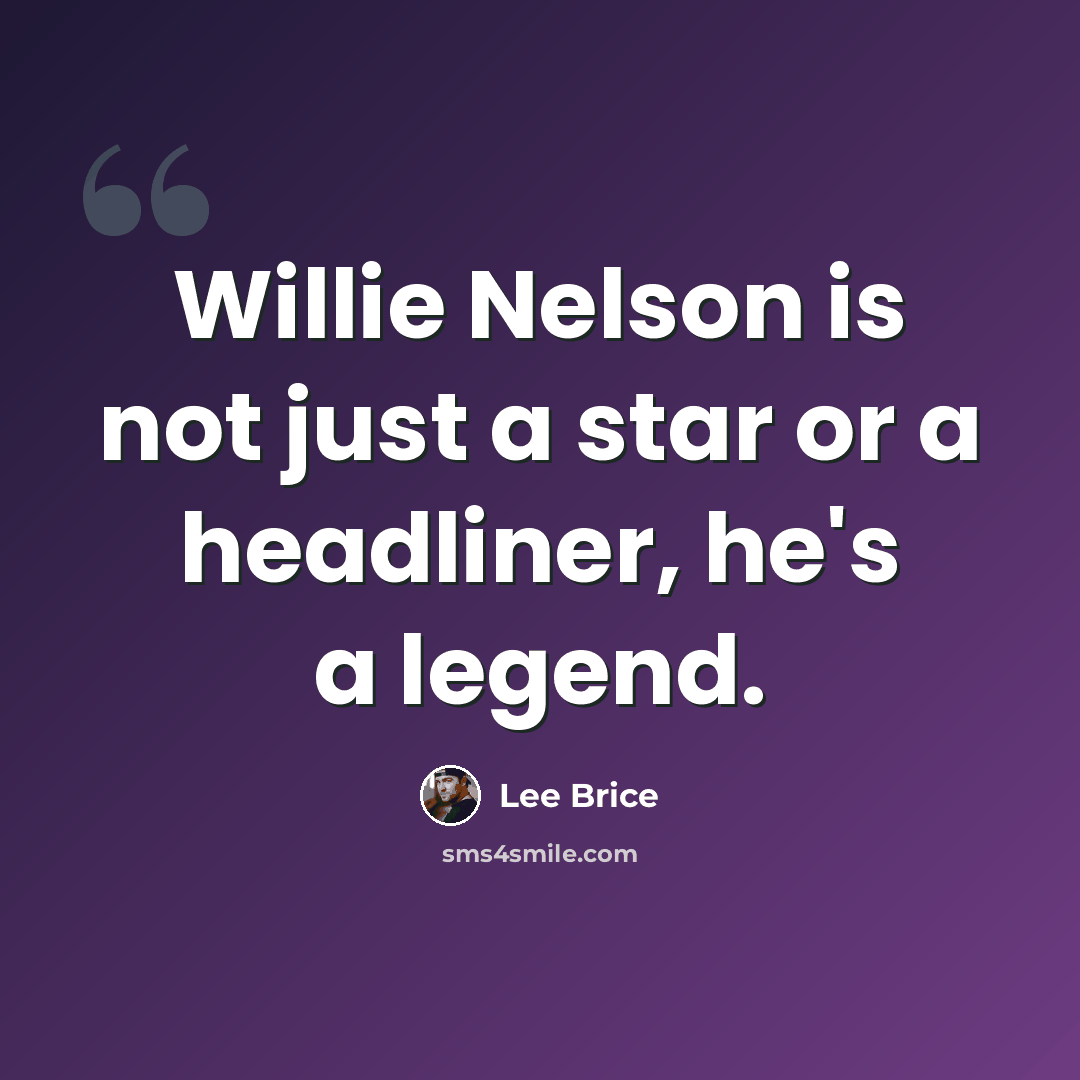 “Willie Nelson is not just a star or a headliner, he's a legend.” quote by Lee Brice