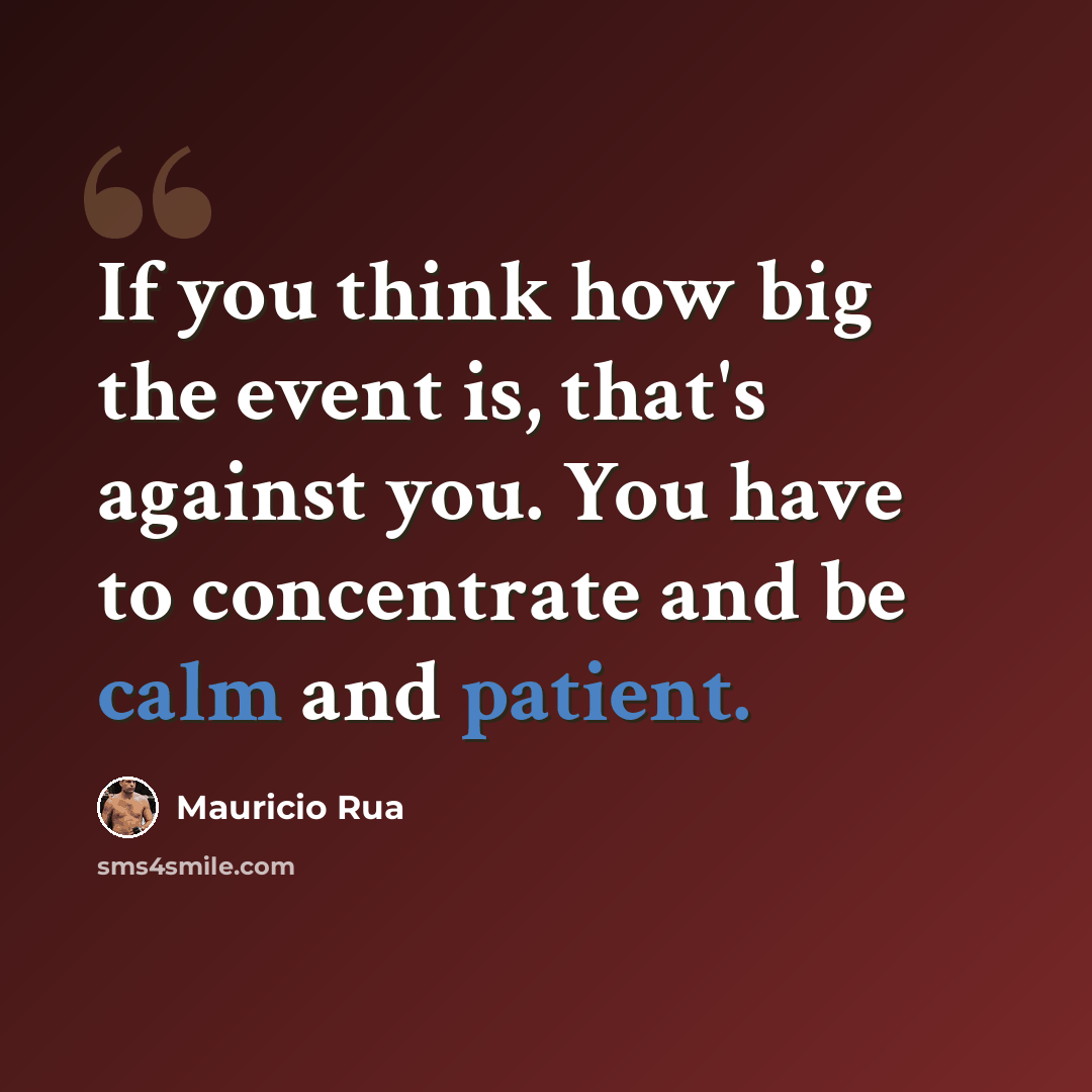 “If you think how big the event is, that's against you. You have to concentrate and be calm and patient.” quote by Mauricio Rua