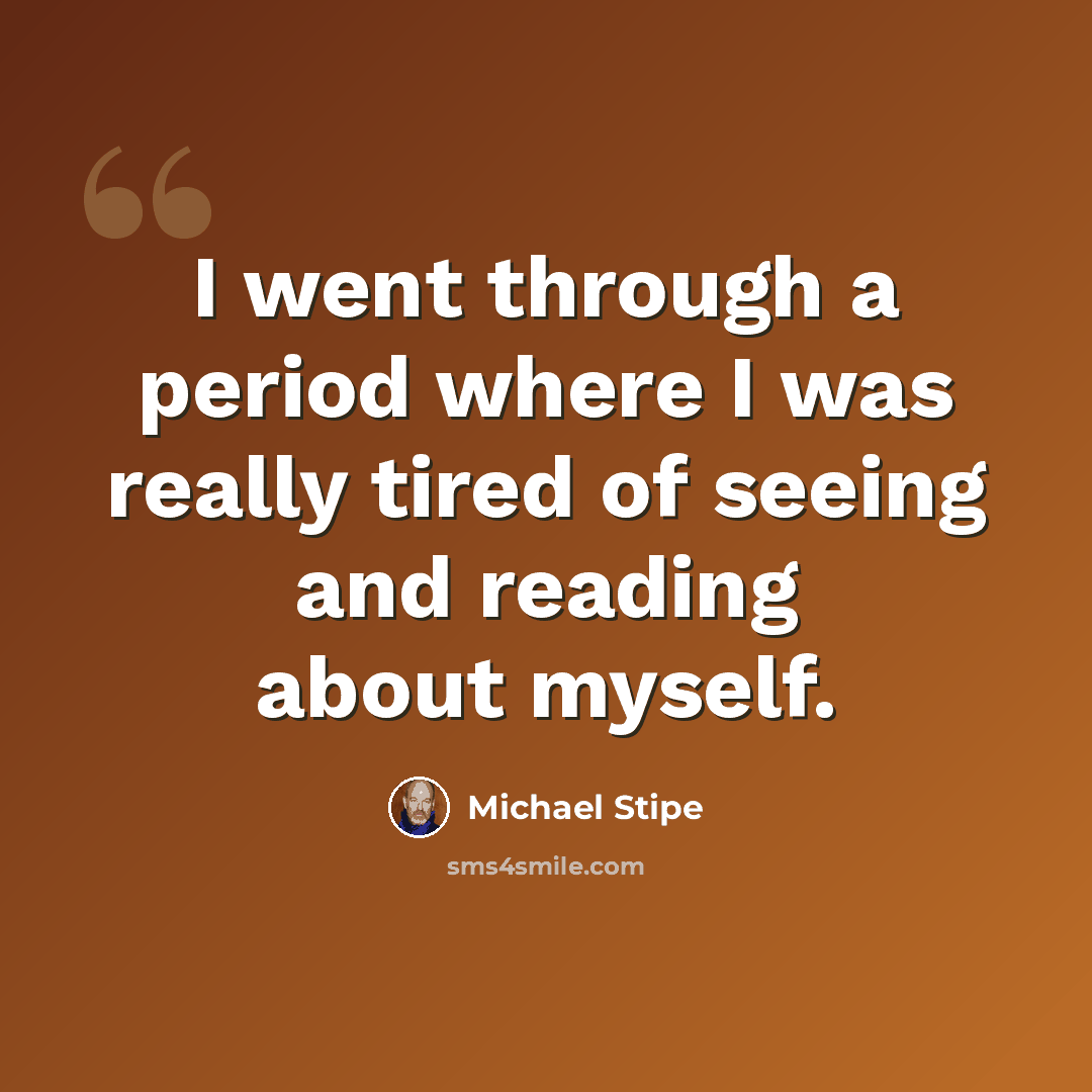 “I went through a period where I was really tired of seeing and reading about myself.” quote by Michael Stipe