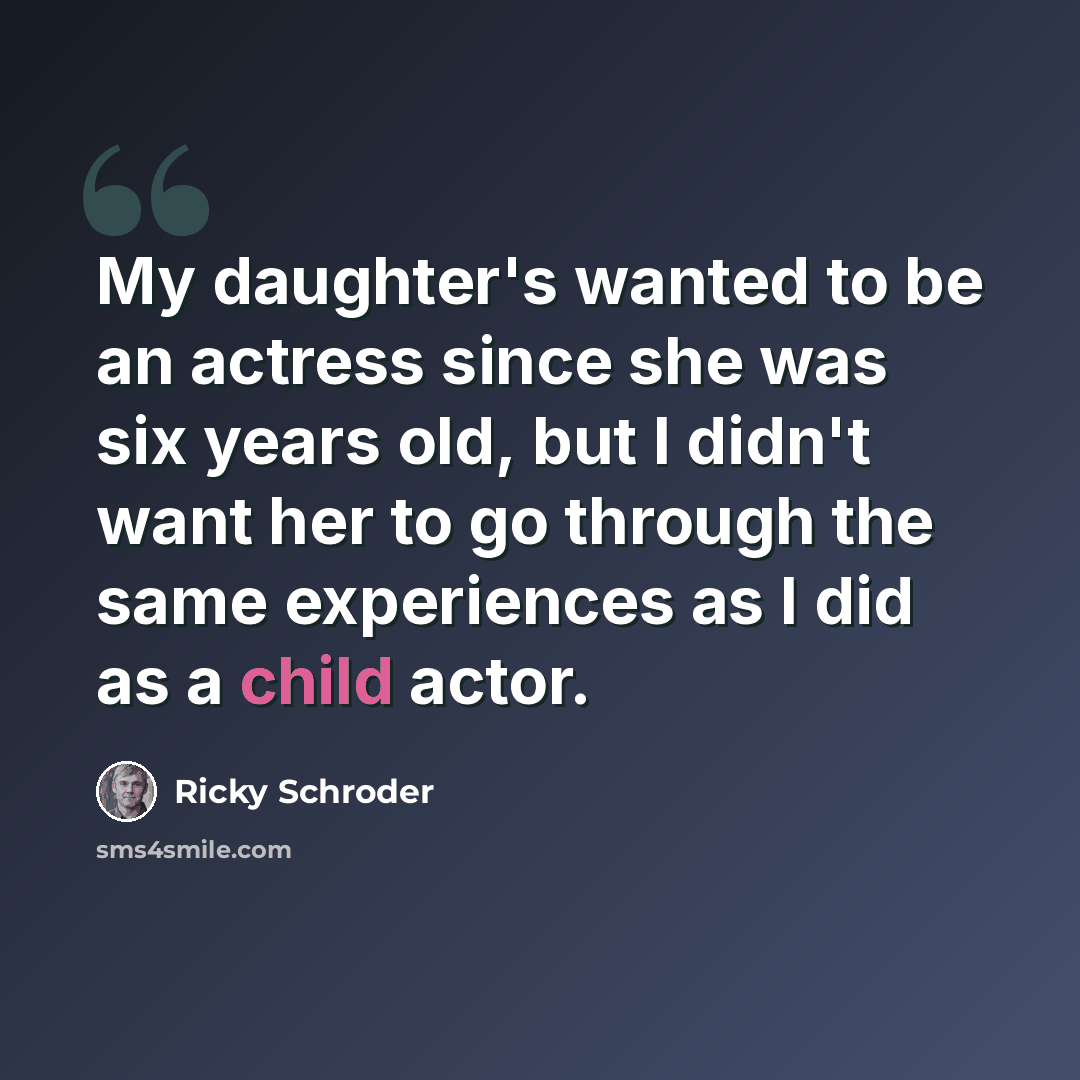 “My daughter's wanted to be an actress since she was six years old, but I didn't want her to go through the same experiences as I did as a child actor.” quote by Ricky Schroder