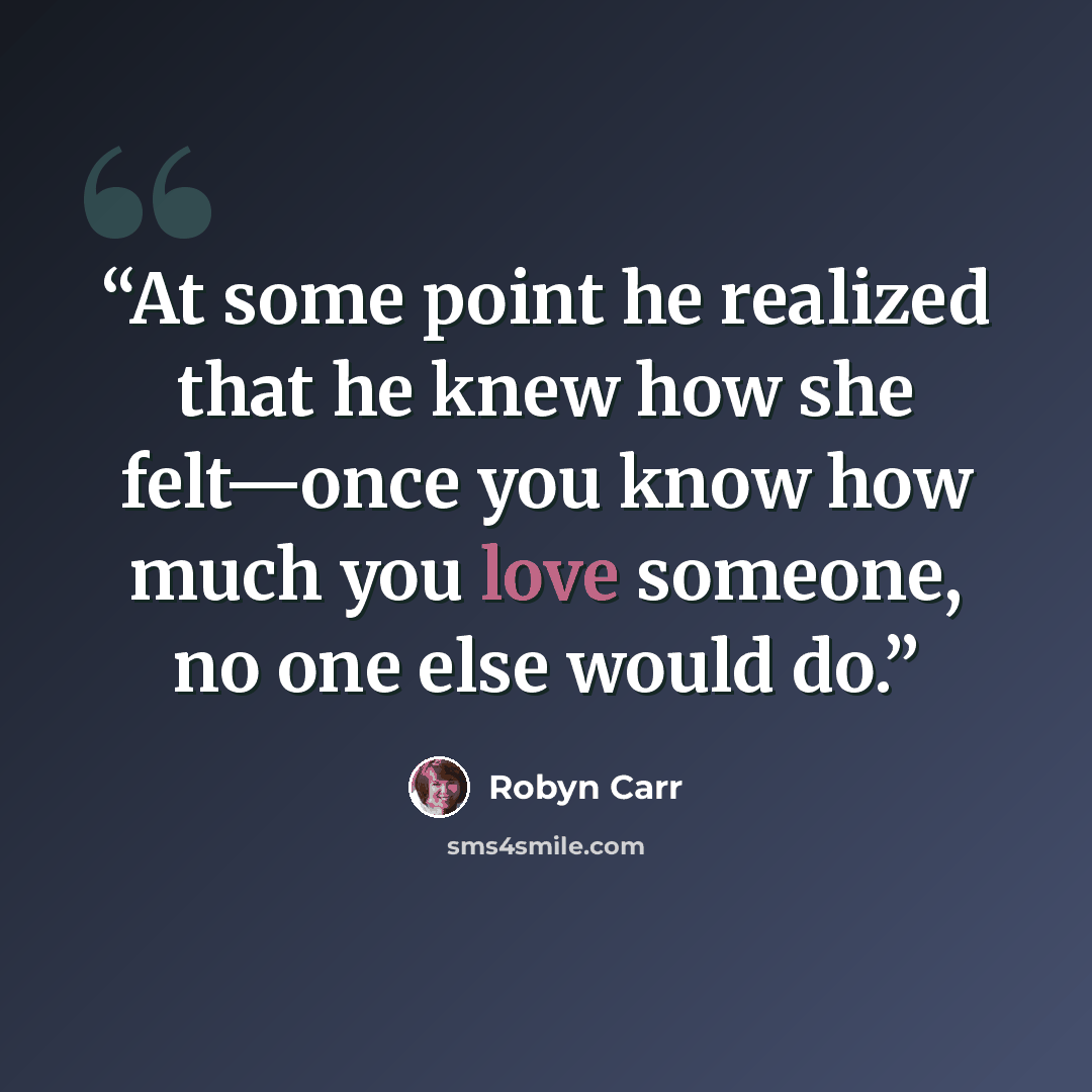 “At some point he realized that he knew how she felt—once you know how much you love someone, no one else would do.” quote by Robyn Carr