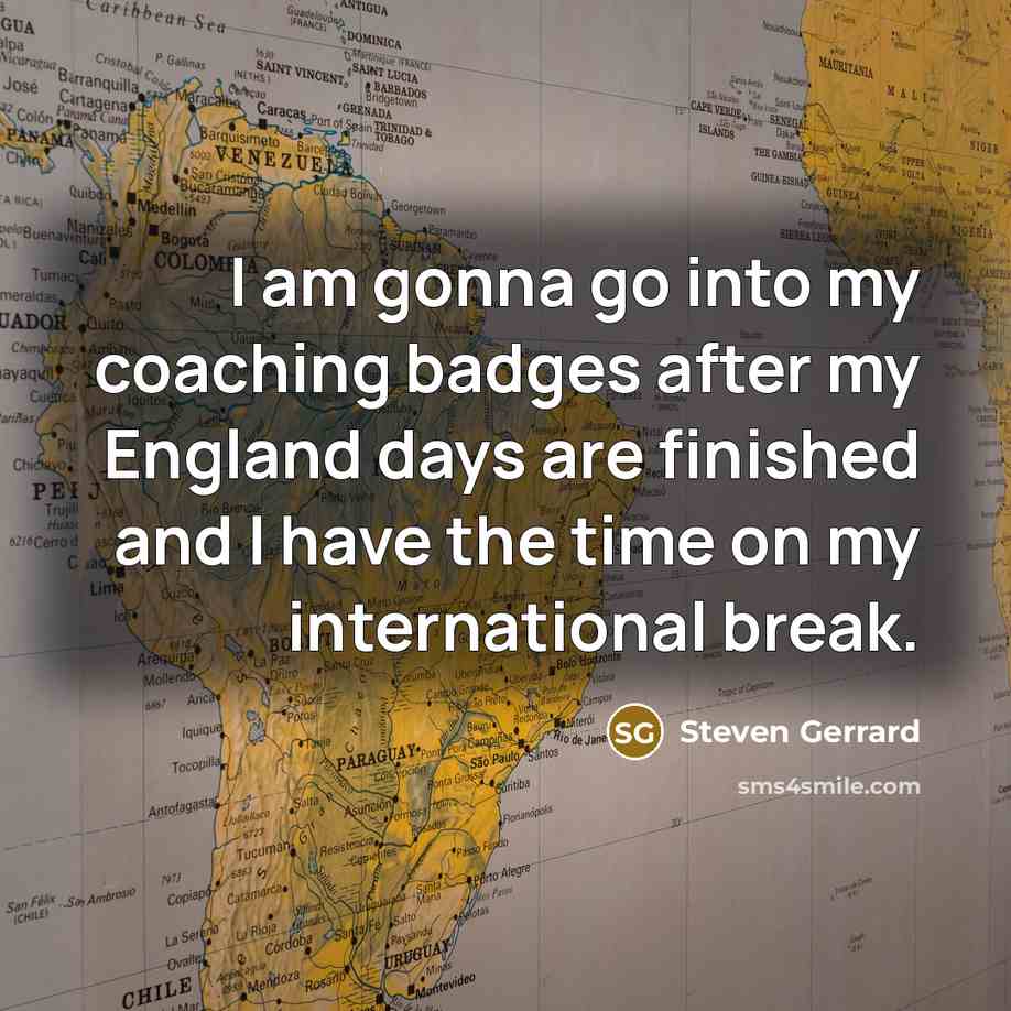 “I am gonna go into my coaching badges after my England days are finished and I have the time on my international break.” quote by Steven Gerrard