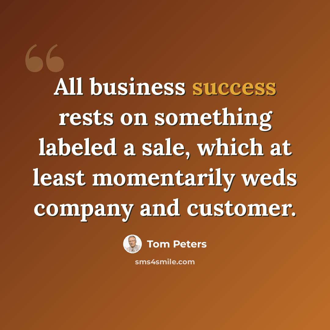 “All business success rests on something labeled a sale, which at least momentarily weds company and customer.” quote by Tom Peters