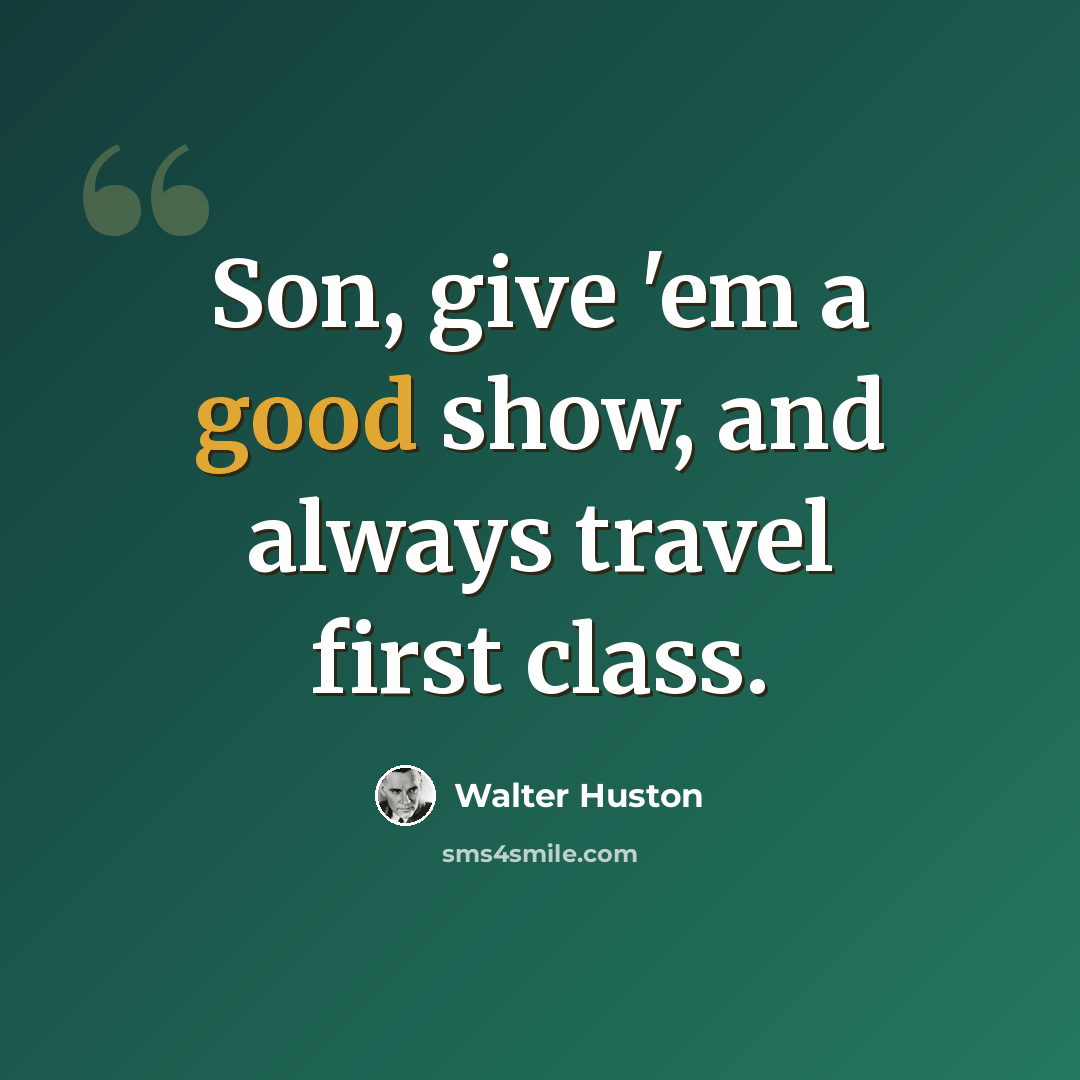 “Son, give 'em a good show, and always travel first class.” quote by Walter Huston