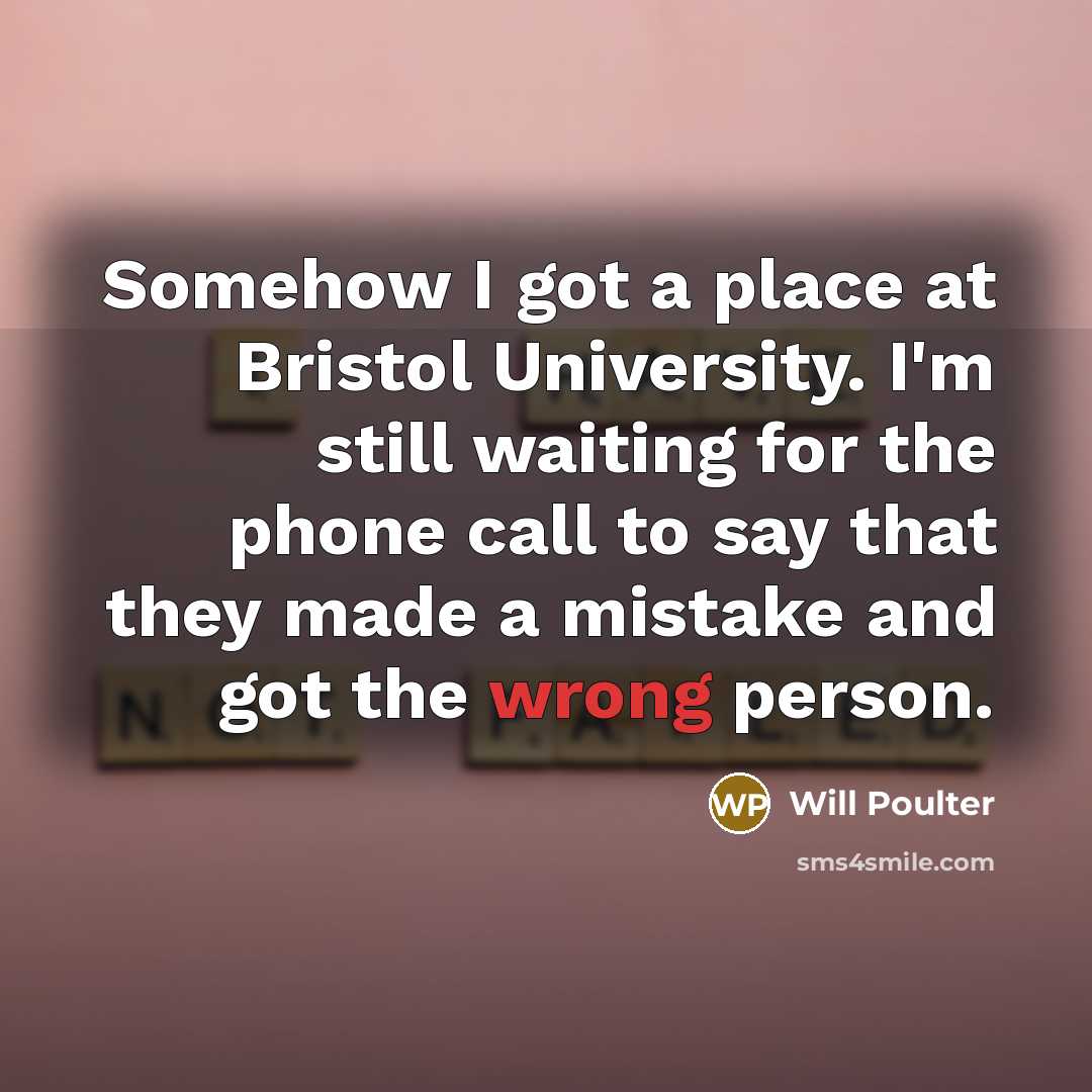 “Somehow I got a place at Bristol University. I'm still waiting for the phone call to say that they made a mistake and got the wrong person.” quote by Will Poulter