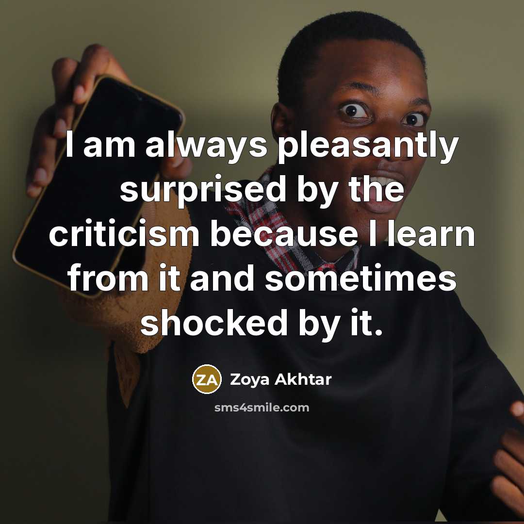 “I am always pleasantly surprised by the criticism because I learn from it and sometimes shocked by it.” quote by Zoya Akhtar