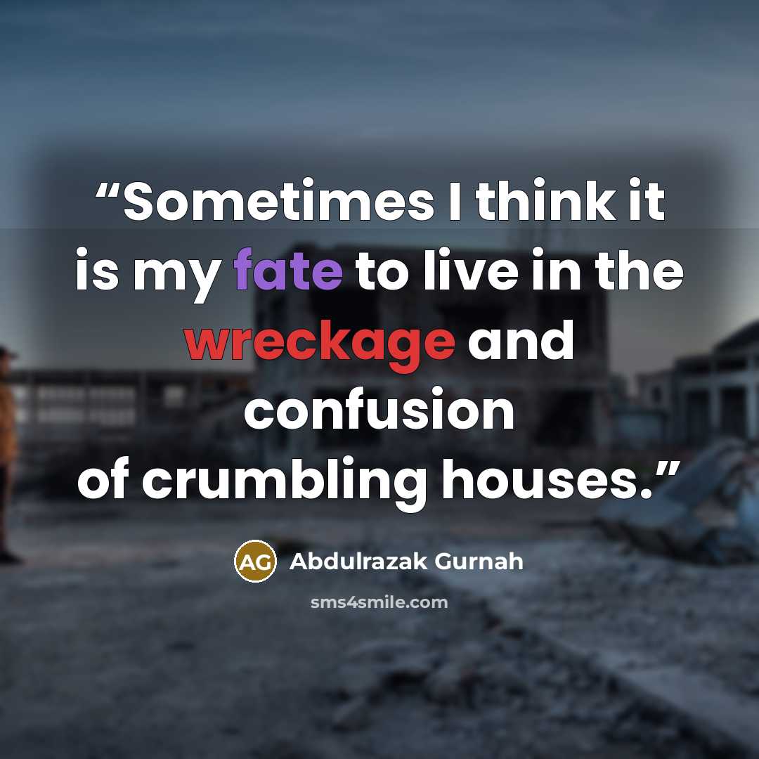 “Sometimes I think it is my fate to live in the wreckage and confusion of crumbling houses.” quote by Abdulrazak Gurnah
