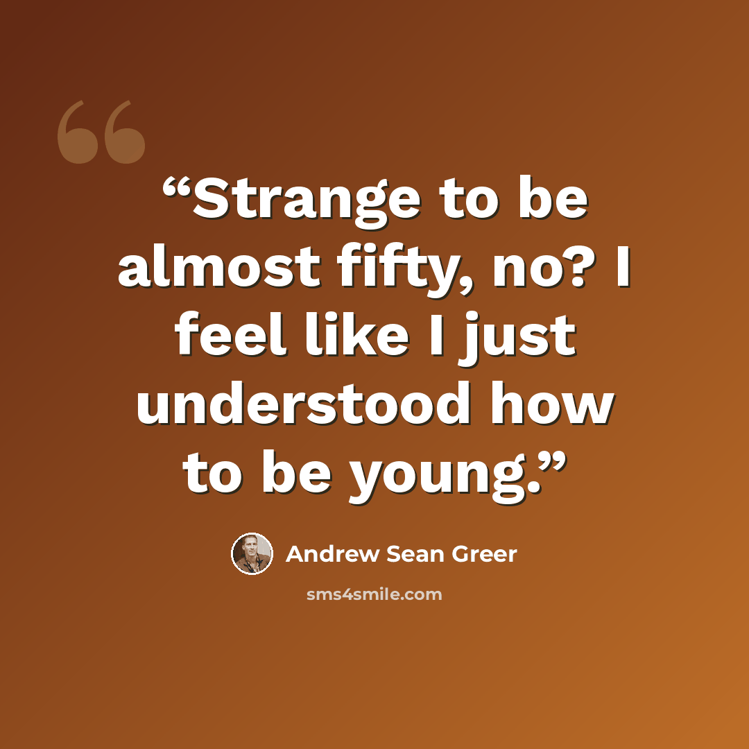 “Strange to be almost fifty, no? I feel like I just understood how to be young.” quote by Andrew Sean Greer