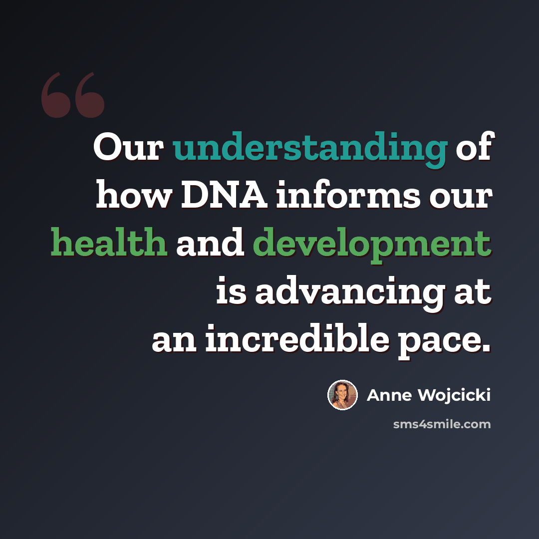 “Our understanding of how DNA informs our health and development is advancing at an incredible pace.” quote by Anne Wojcicki