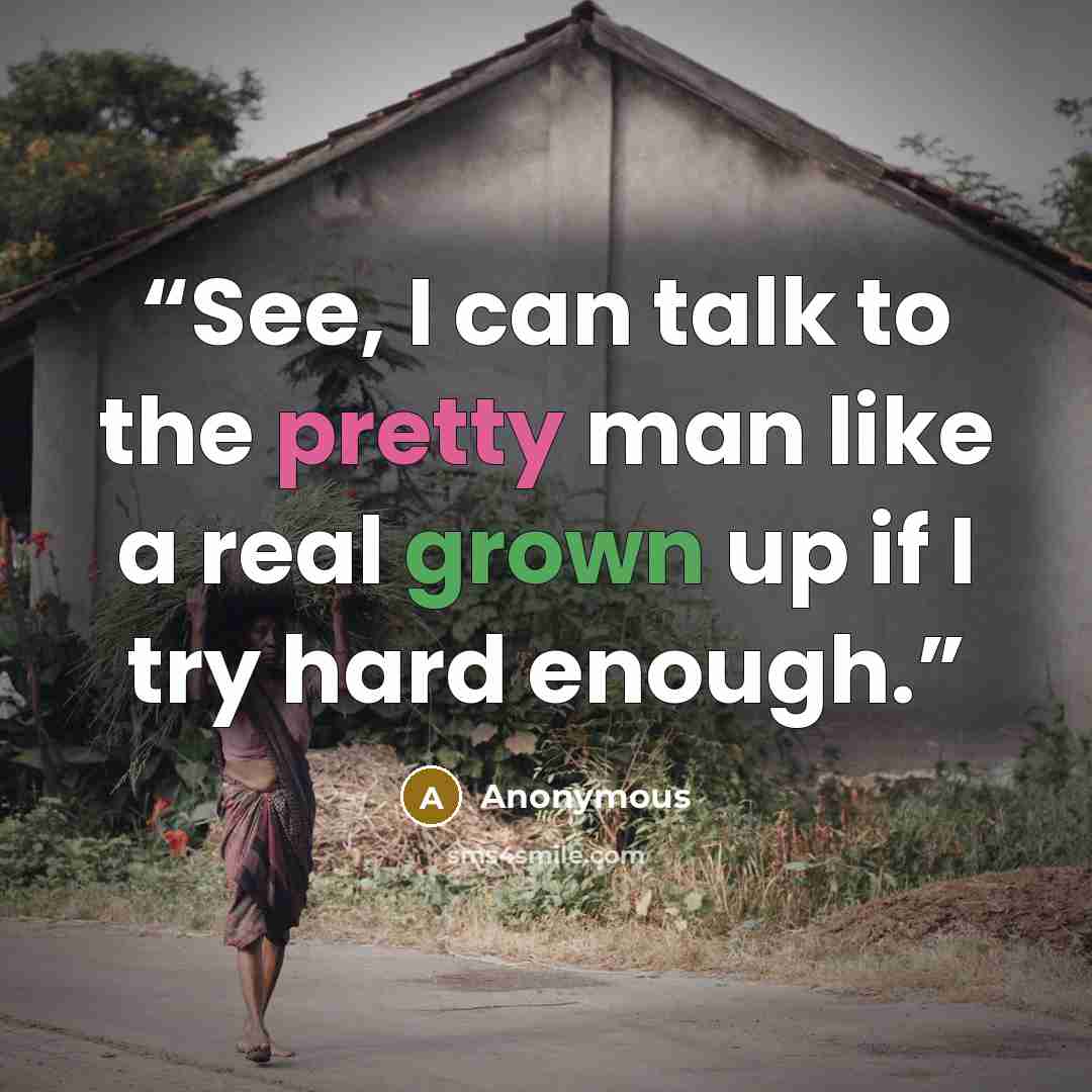 “See, I can talk to the pretty man like a real grown up if I try hard enough.” quote by Anonymous