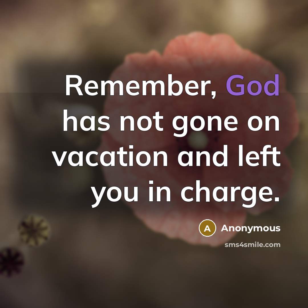 “Remember, God has not gone on vacation and left you in charge.” quote by Anonymous