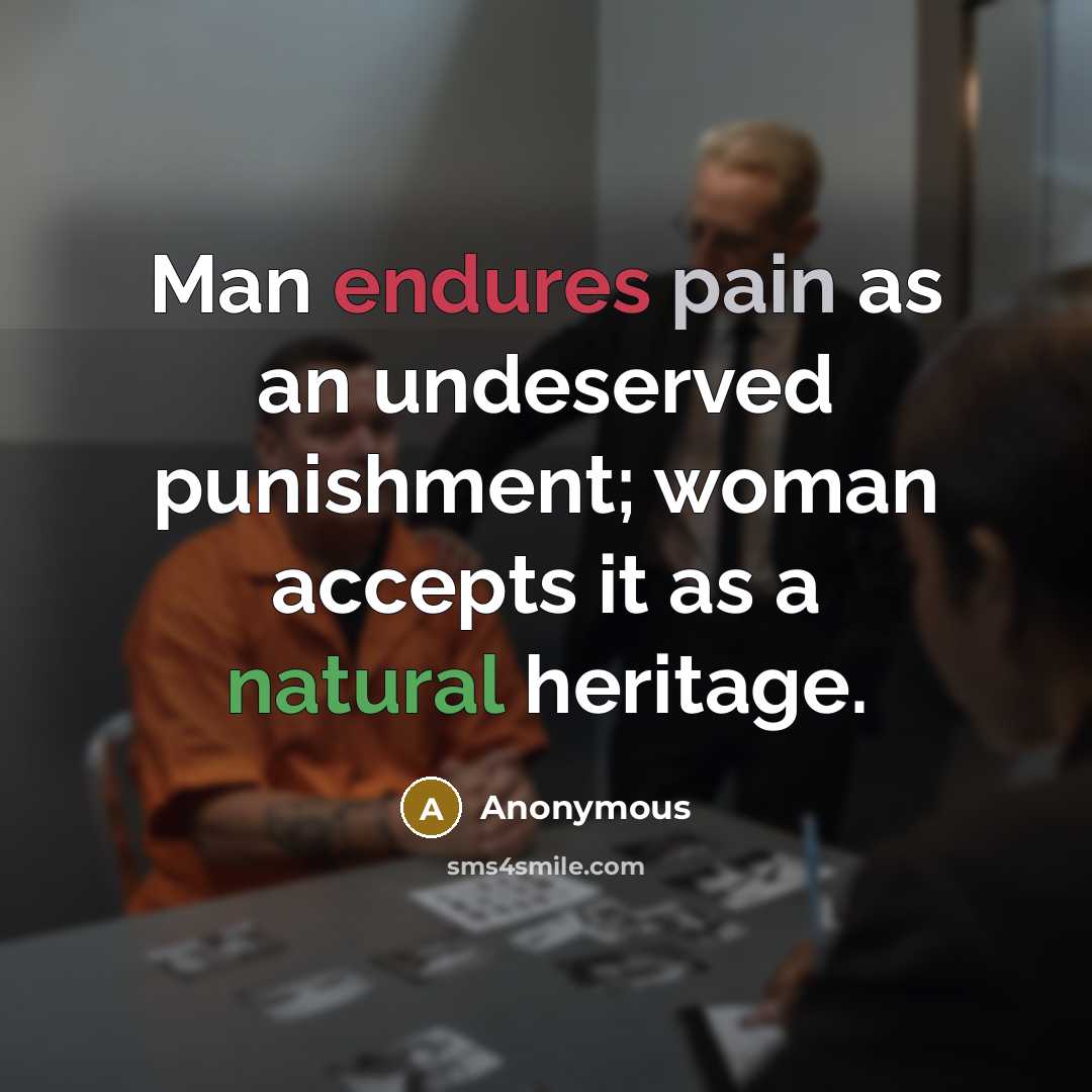 “Man endures pain as an undeserved punishment; woman accepts it as a natural heritage.” quote by Anonymous