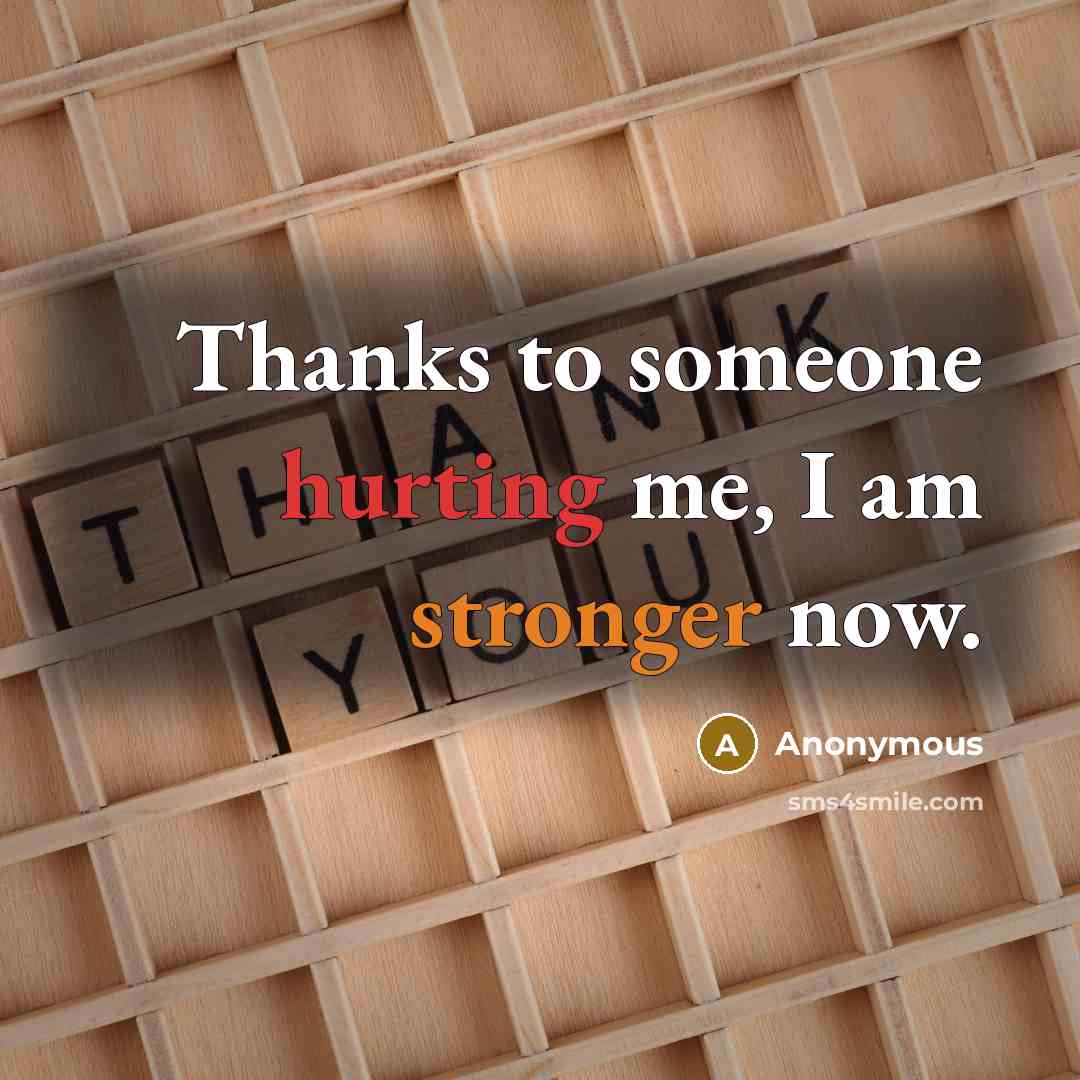 “Thanks to someone hurting me, I am stronger now.” quote by Anonymous