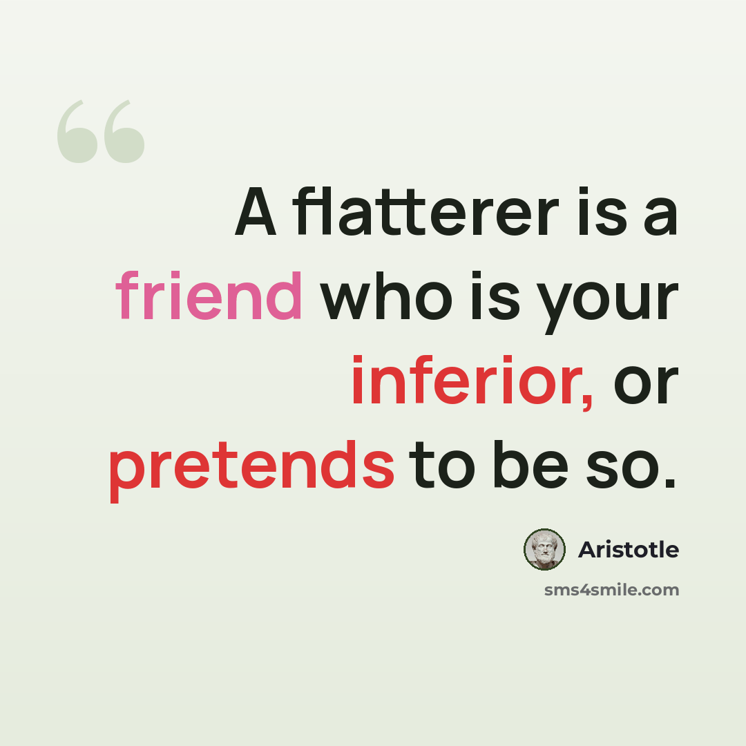 “A flatterer is a friend who is your inferior, or pretends to be so.” quote by Aristotle
