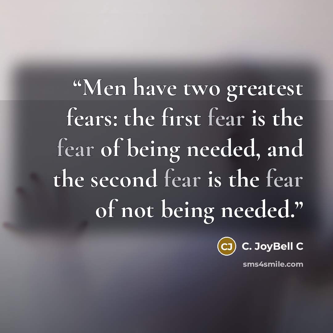 “Men have two greatest fears: the first fear is the fear of being needed, and the second fear is the fear of not being needed.” quote by C. JoyBell C