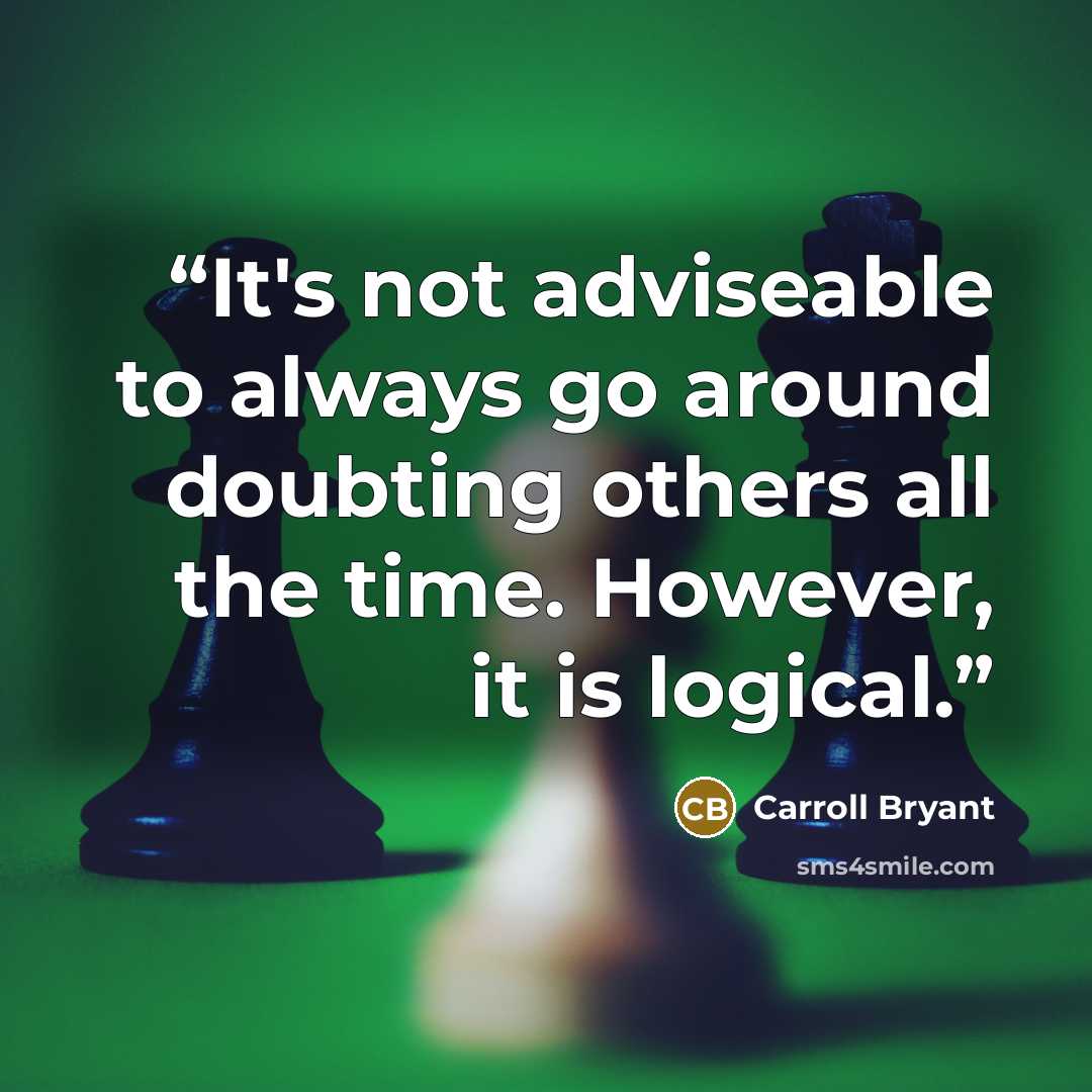 “It's not adviseable to always go around doubting others all the time. However, it is logical.” quote by Carroll Bryant