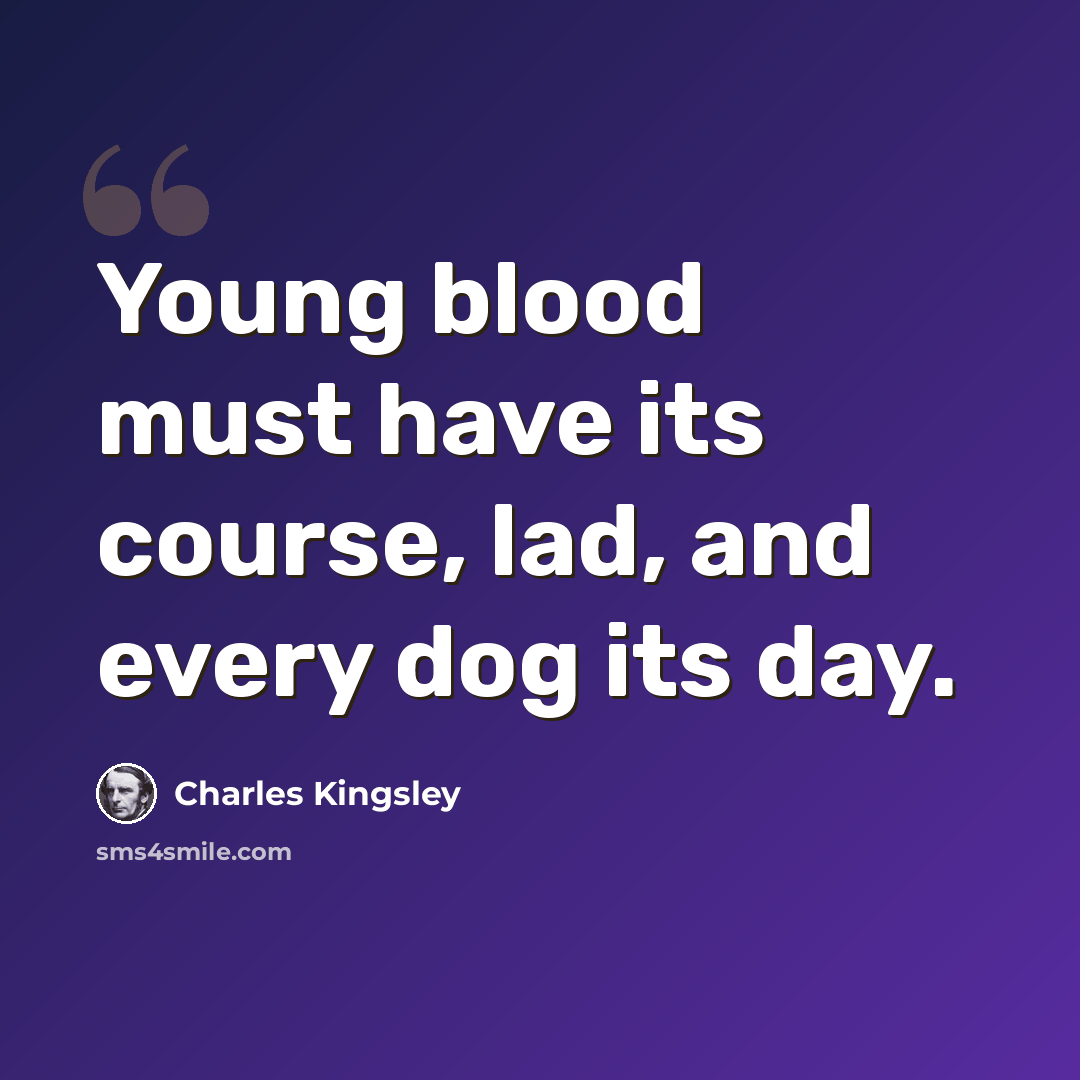 “Young blood must have its course, lad, and every dog its day.” quote by Charles Kingsley