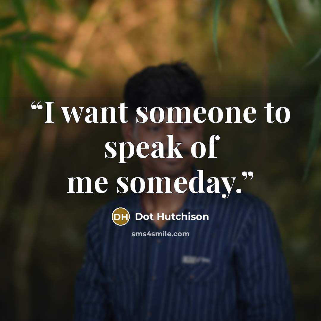 “I want someone to speak of me someday.” quote by Dot Hutchison